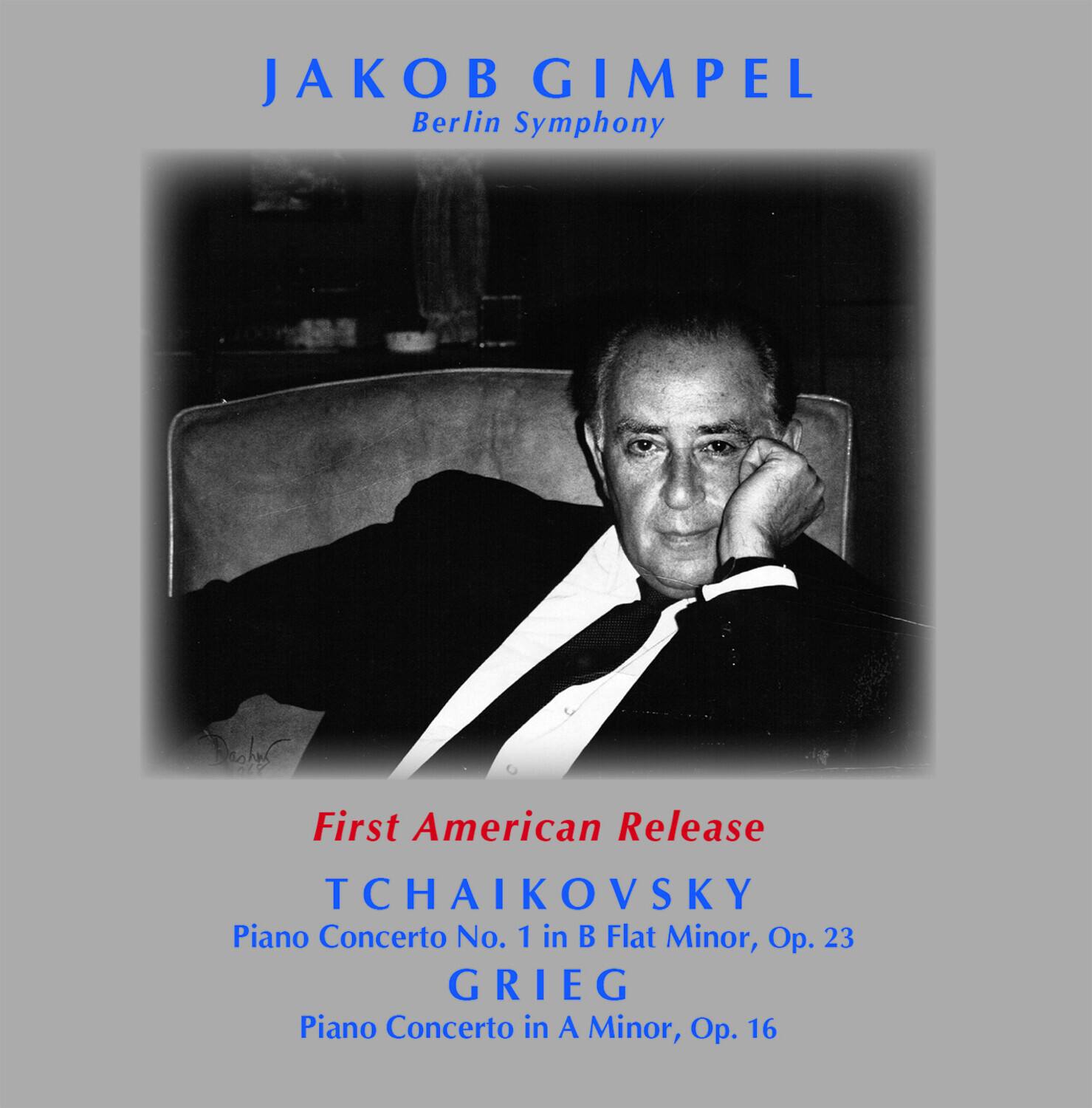 JAKOB GIMPEL  
Berlin Symphony  

First American Release  

TCHAIKOVSKY  
Piano Concerto No. 1 in B Flat Minor, Op. 23  

GRIEG  
Piano Concerto in A Minor, Op. 16