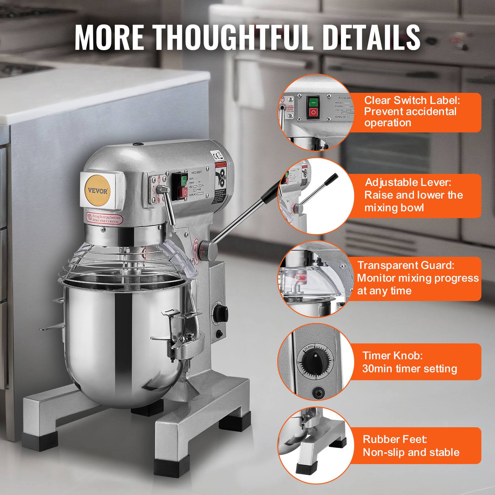 MORE THOUGHTFUL DETAILS

Clear Switch Label: Prevent accidental operation

Adjustable Lever: Raise and lower the mixing bowl

Transparent Guard: Monitor mixing progress at any time

Timer Knob: 30min timer setting

Rubber Feet: Non-slip and stable