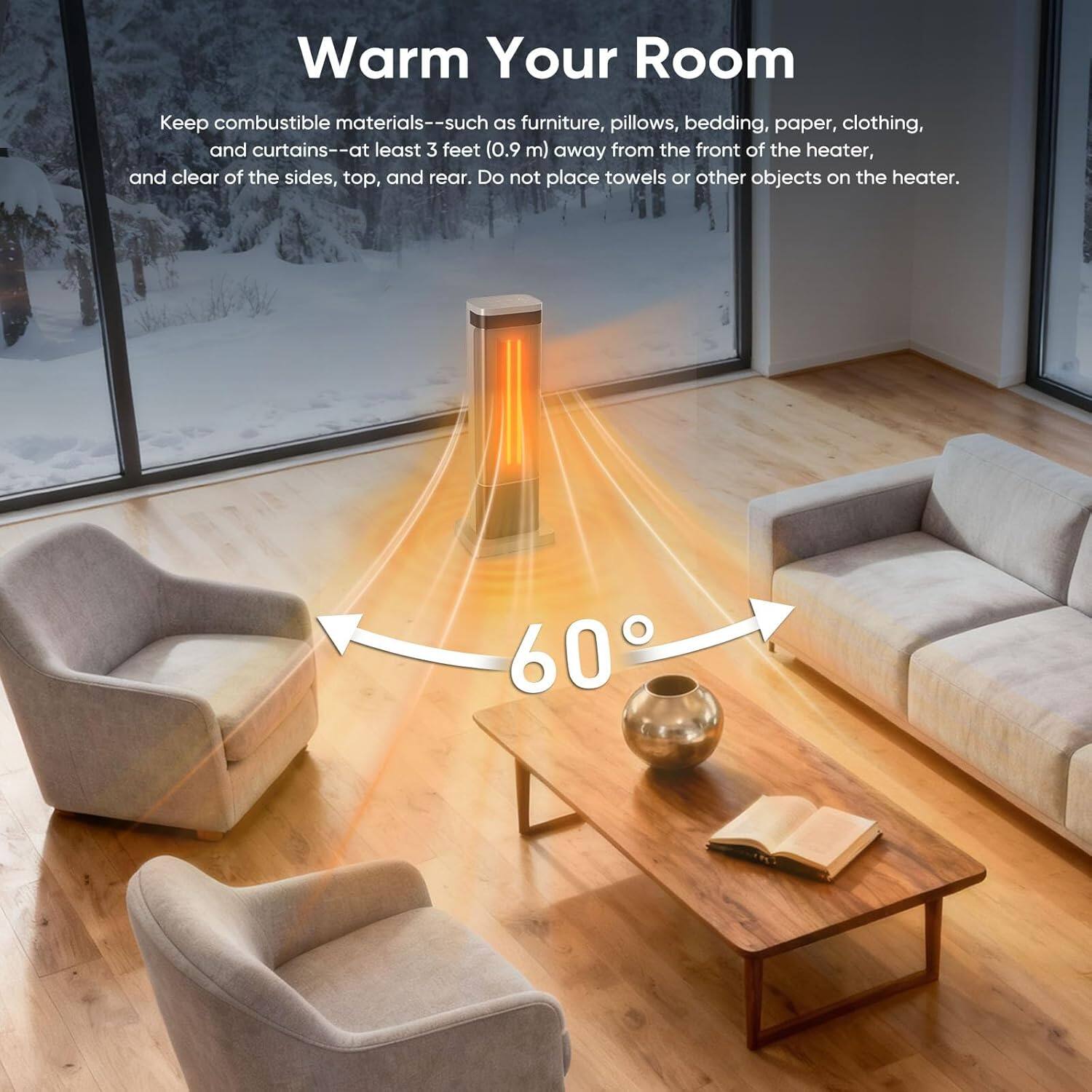 Warm Your Room

Keep combustible materials--such as furniture, pillows, bedding, paper, clothing, and curtains--at least 3 feet (0.9 m) away from the front of the heater, and clear of the sides, top, and rear. Do not place towels or other objects on the heater.