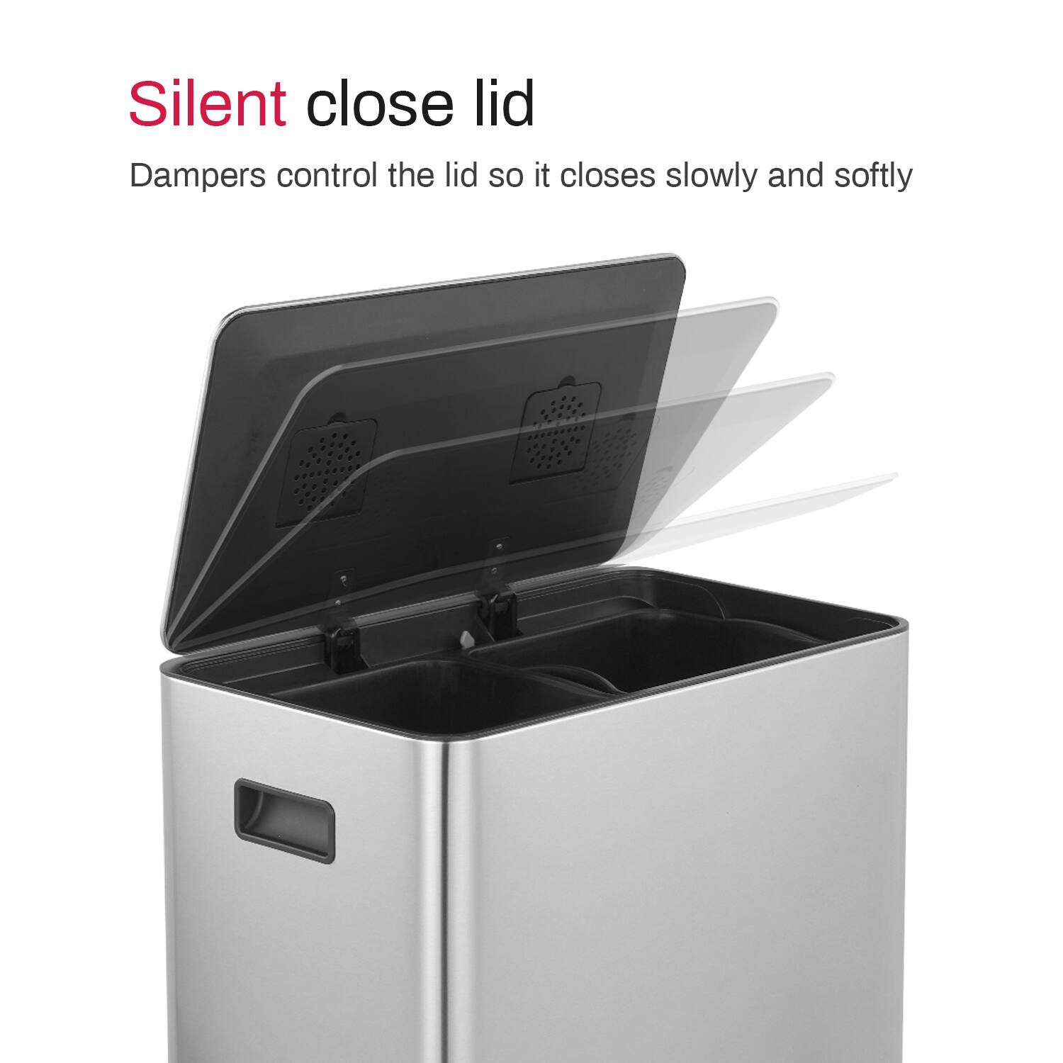 Silent close lid  
Dampers control the lid so it closes slowly and softly