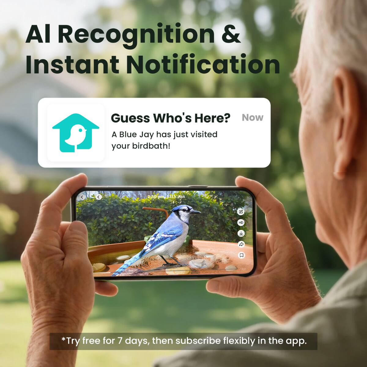 AI Recognition & Instant Notification  
Guess Who's Here?  
Now A Blue Jay has just visited your birdbath!  

2:30 pm 3th Pon uS C  

*Try free for 7 days, then subscribe flexibly in the app.