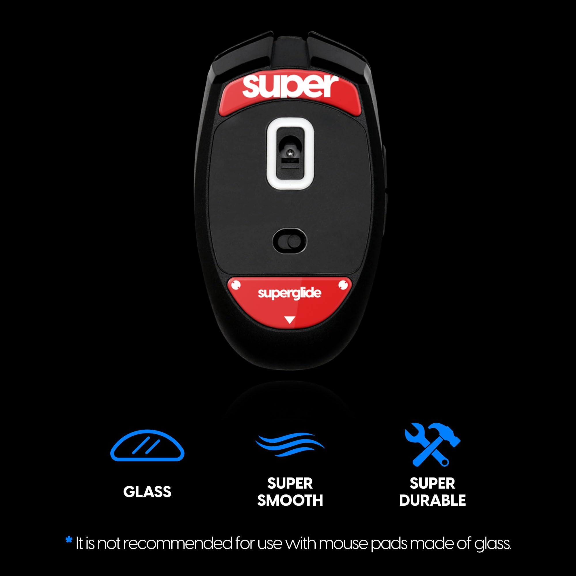 - **Super Glide Glass**
- **Super Smooth**
- **Super Durable**

*It is not recommended for use with mouse pads made of glass.*