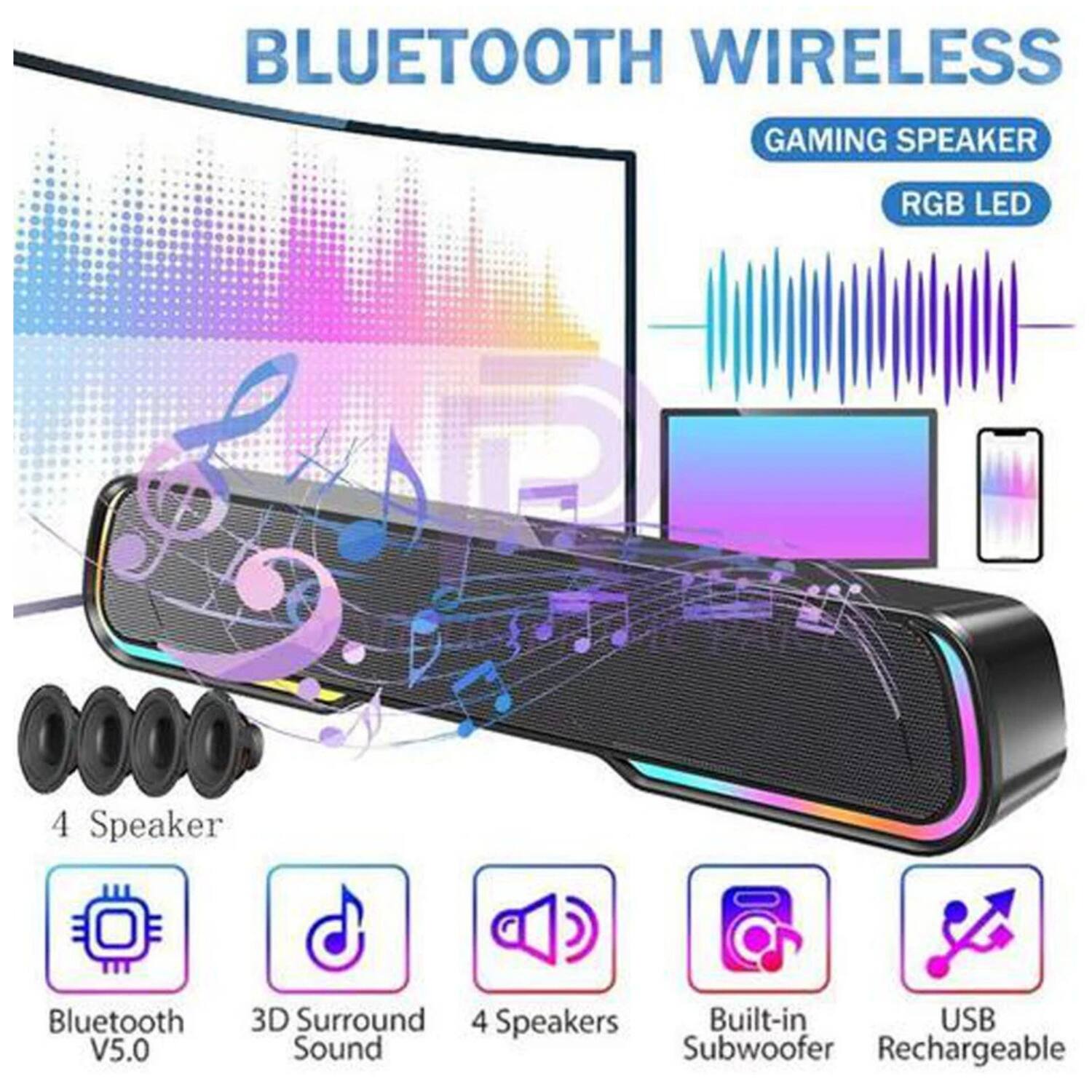 BLUETOOTH WIRELESS  
GAMING SPEAKER  
RGB LED  

4 Speaker  
Bluetooth V5.0  
3D Surround Sound  
4 Speakers  
Built-in Subwoofer  
USB Rechargeable