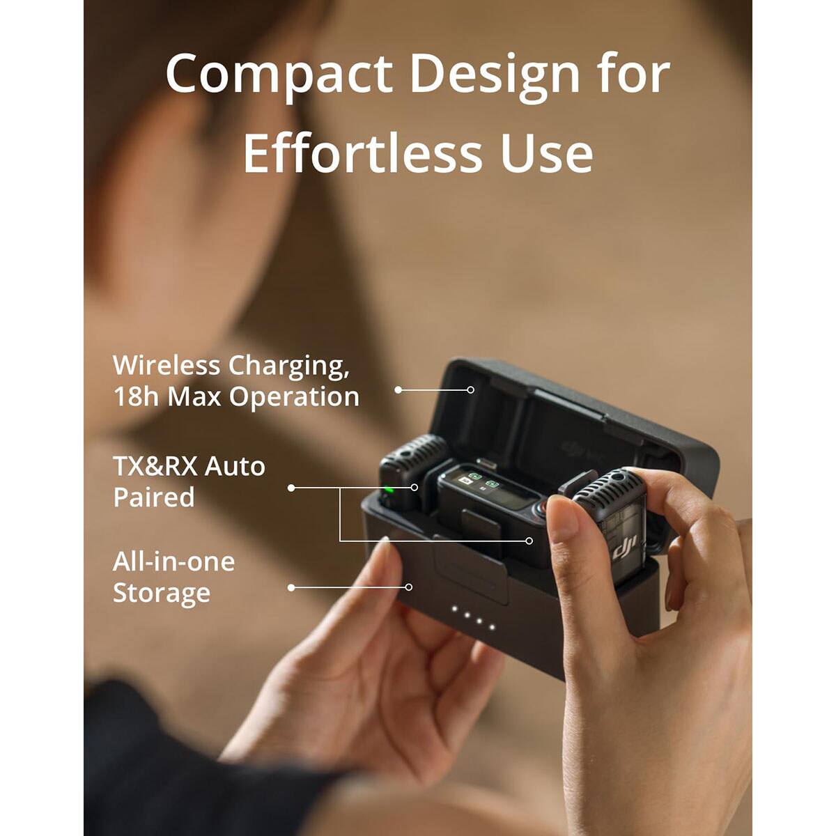 Compact Design for Effortless Use  
Wireless Charging, 18h Max Operation  
TX&RX Auto Paired  
All-in-one Storage