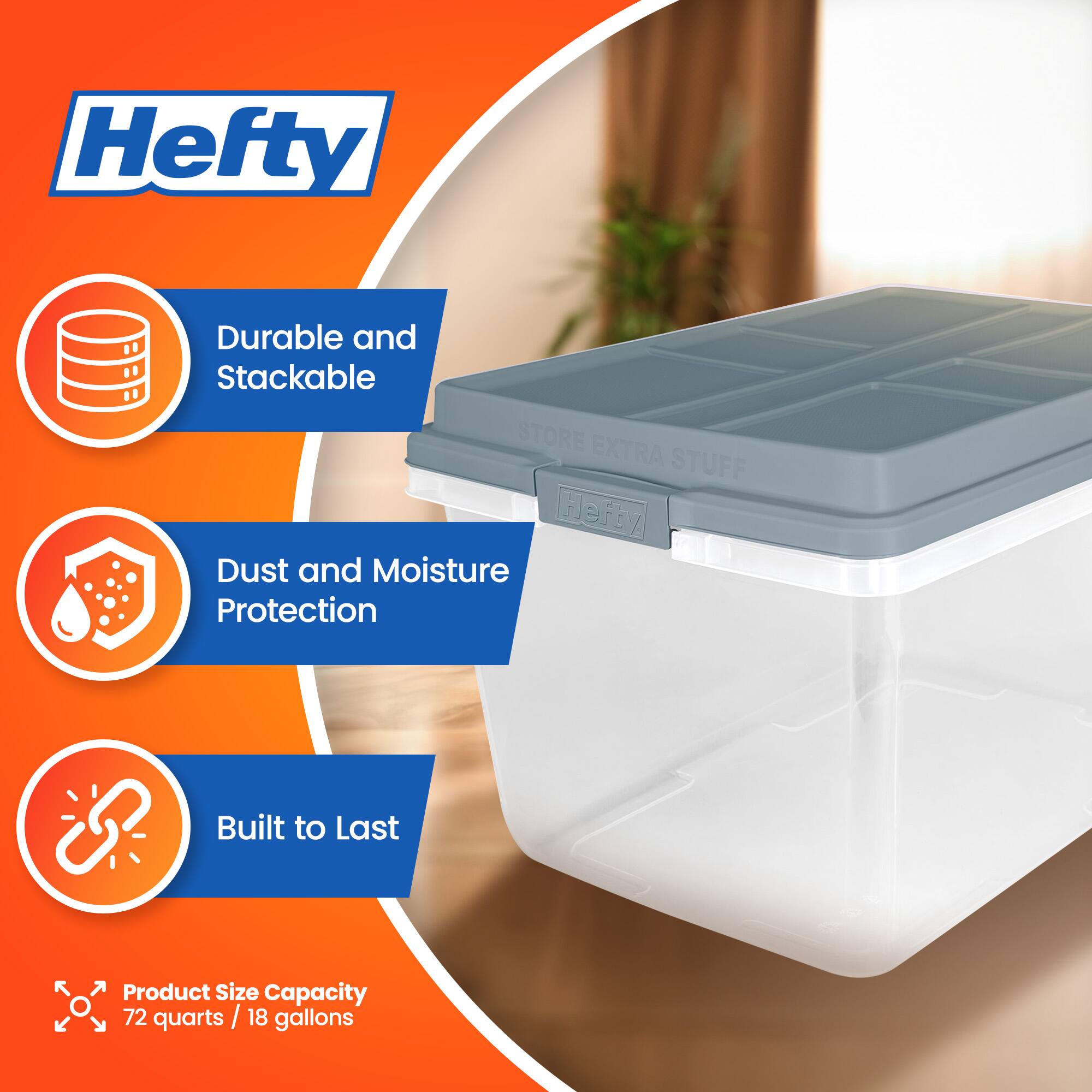 Hefty Durable and Stackable STORE EXTRA STUFF Herby Dust and Moisture Protection Built to Last Product Size Capacity 72 quarts / 18 gallons