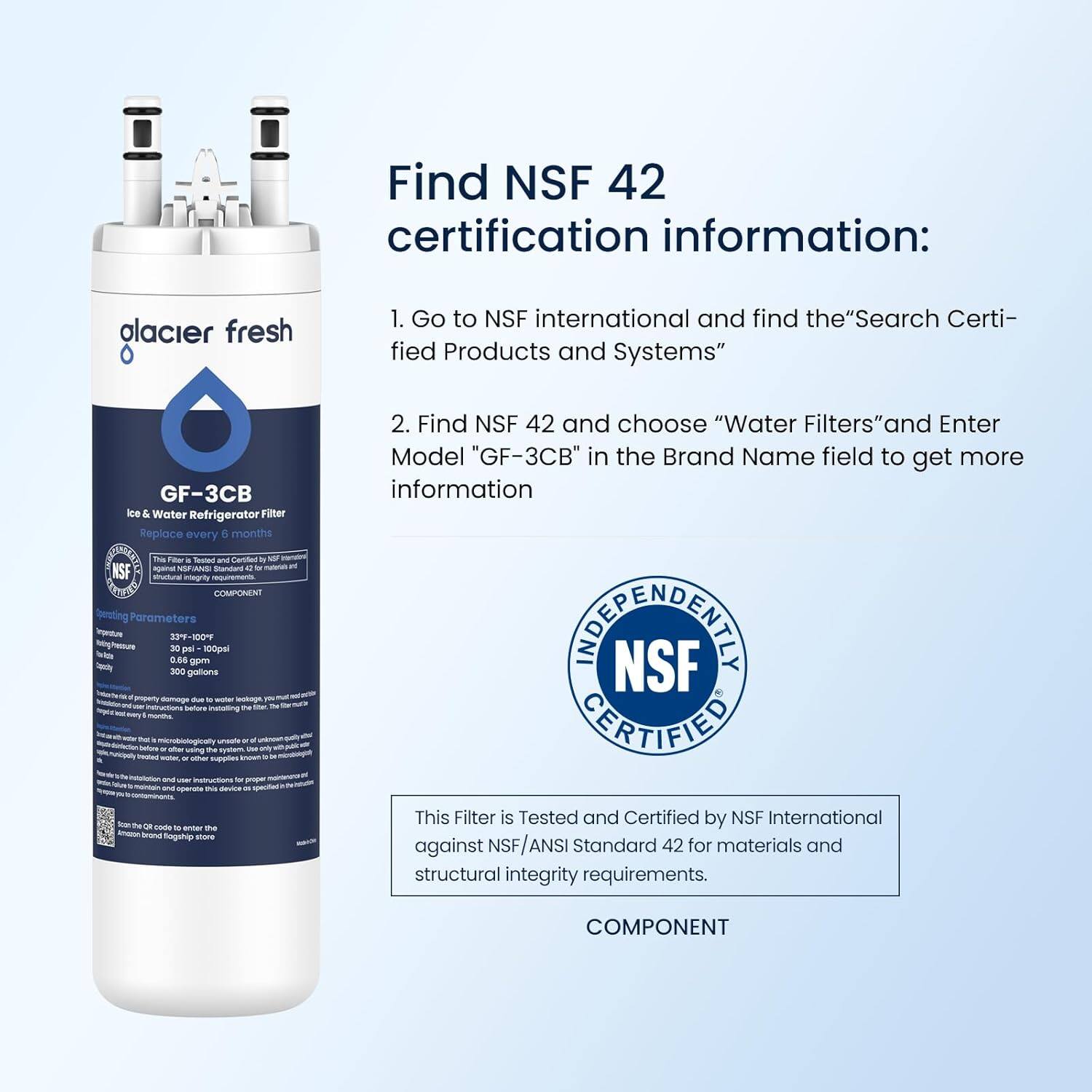 Find NSF 42 certification information:

1. Go to NSF international and find the "Search Certified Products and Systems"
2. Find NSF 42 and choose "Water Filters" and Enter Model "GF-3CB" in the Brand Name field to get more information

This Filter is Tested and Certified by NSF International against NSF/ANSI Standard 42 for materials and structural integrity requirements.

COMPONENT