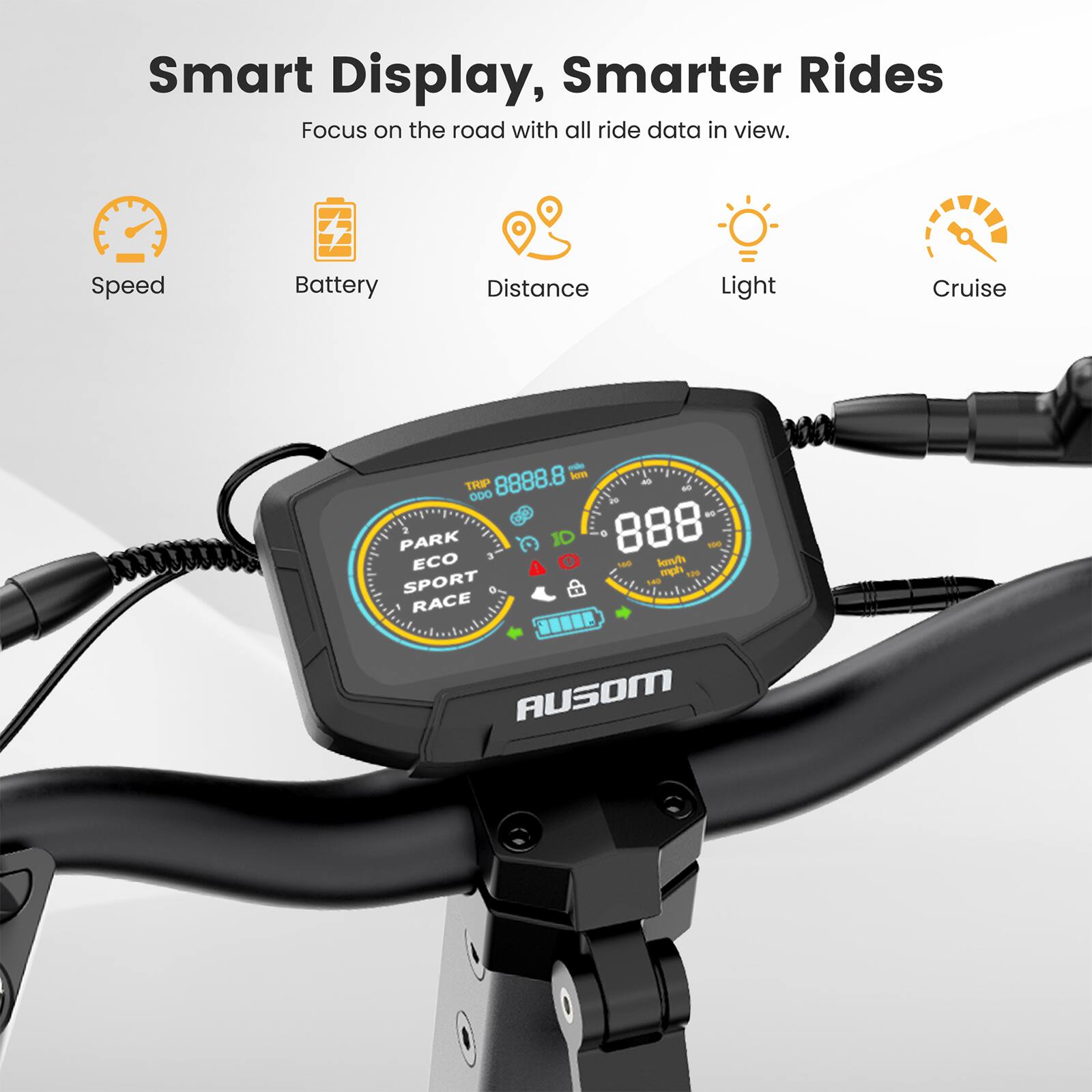 Smart Display, Smarter Rides  
Focus on the road with all ride data in view.

- Speed
- Battery
- Distance
- Light
- Cruise

TRIP: 8888.8 km  
ODO: 888 km  
PARK  
ECO  
SPORT  
RACE  
AUSOM
