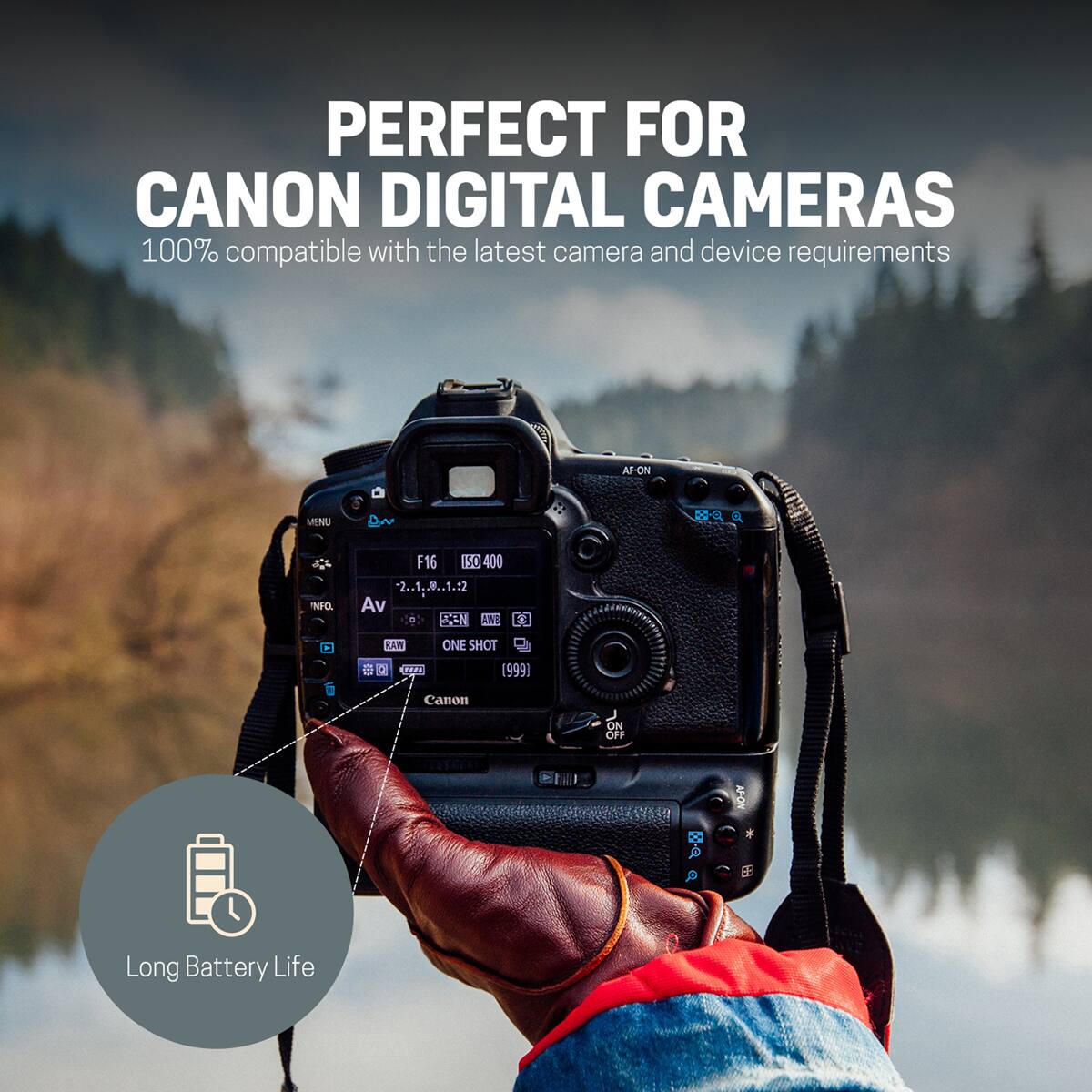 PERFECT FOR CANON DIGITAL CAMERAS  
100% compatible with the latest camera and device requirements

MENU  
AF-ON  
Q  
INFO.  
F16 ISO 400 2...1.NR.1.12 Av  AWS  
3  
10  
RAW 1000  
ONE SHOT (999)  
Canon  
ON OFF  
X  
AF-ON  
Long Battery Life