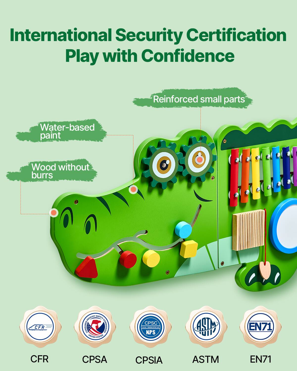 International Security Certification  
Play with Confidence  

- Reinforced small parts  
- Water-based paint  
- Wood without burrs  

CFR  
CPSA  
CPSIA  
ASTM  
EN71