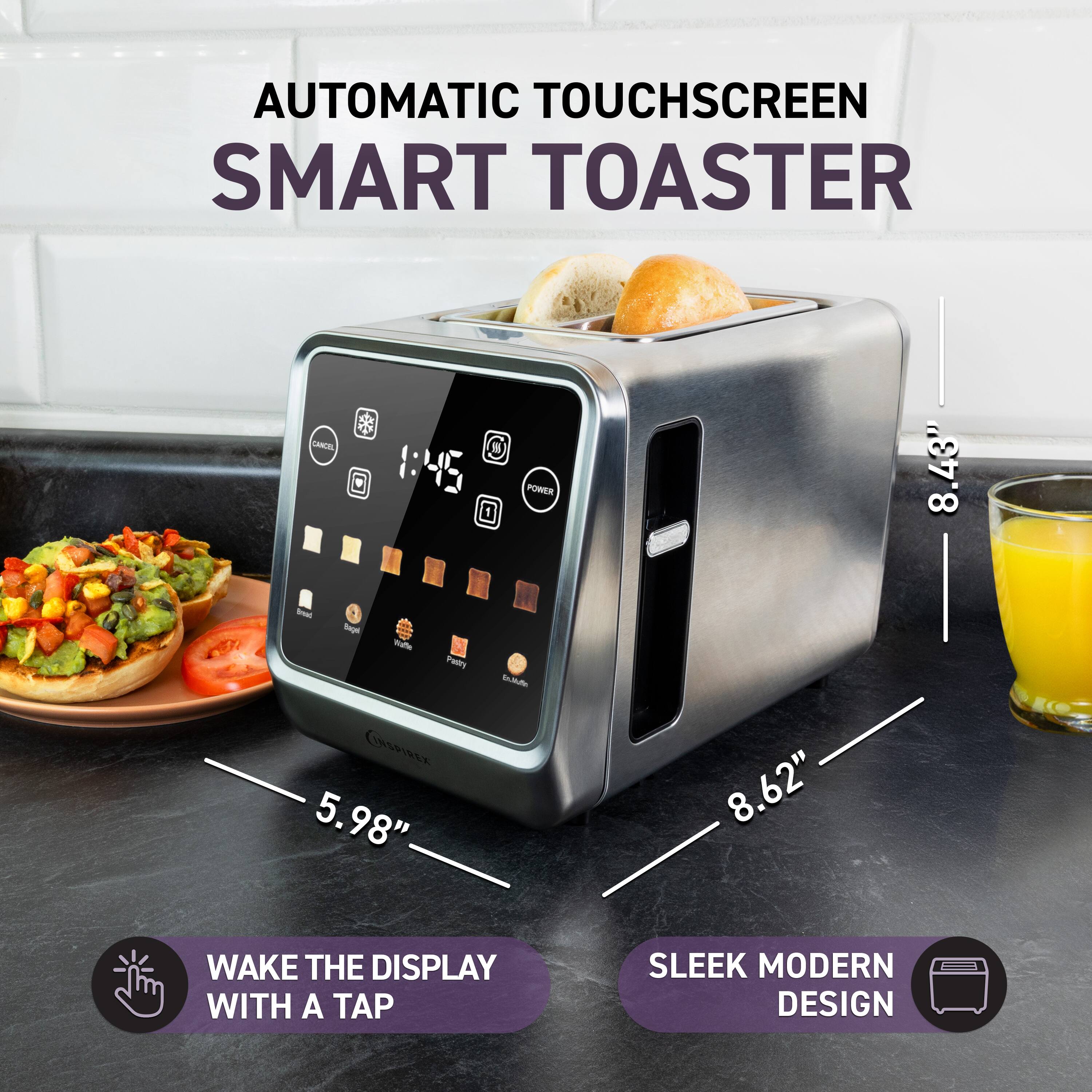 AUTOMATIC TOUCHSCREEN SMART TOASTER

- 8.43" 
- 5.98" 
- 8.62"

WAKE THE DISPLAY WITH A TAP

SLEEK MODERN DESIGN