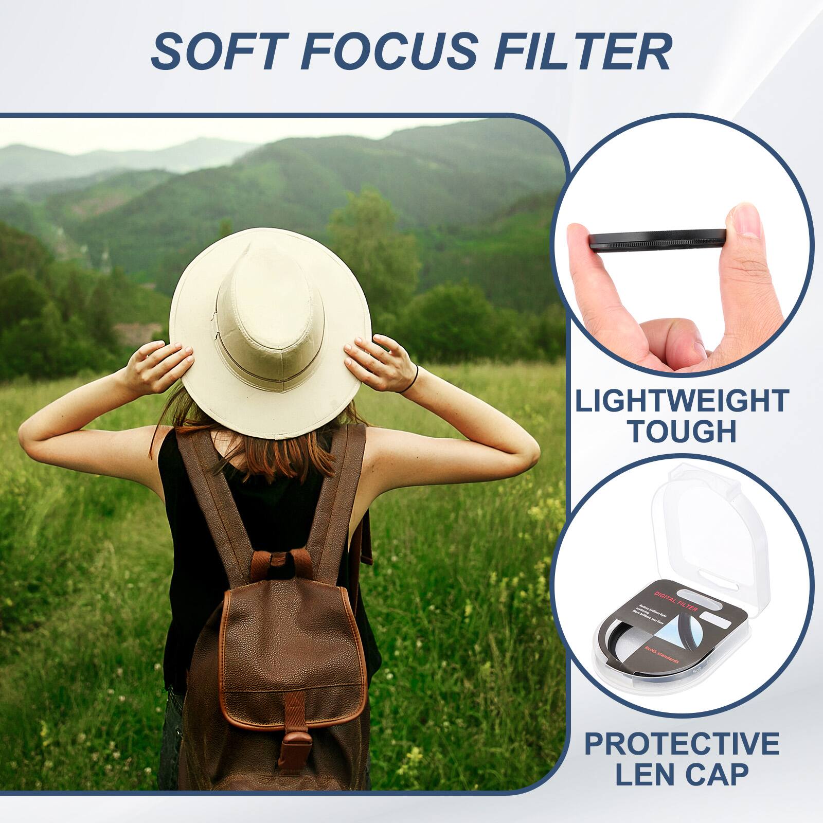 SOFT FOCUS FILTER

LIGHTWEIGHT TOUGH

DIGITAL FILTER

PROTECTIVE LEN CAP