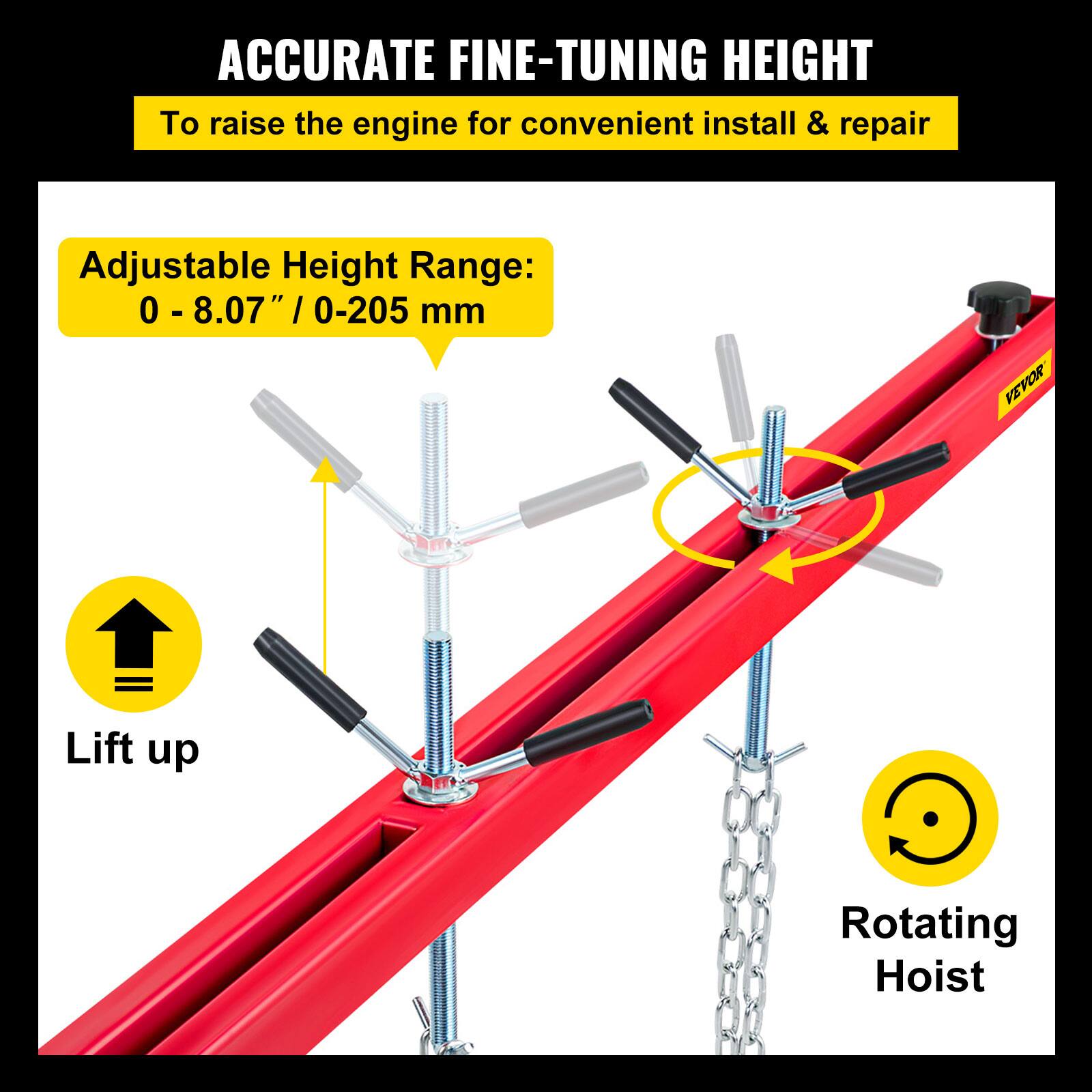 ACCURATE FINE-TUNING HEIGHT
To raise the engine for convenient install & repair
Adjustable Height Range: 0 - 8.07" / 0-205 mm
VEVOR
Lift up
Rotating Hoist