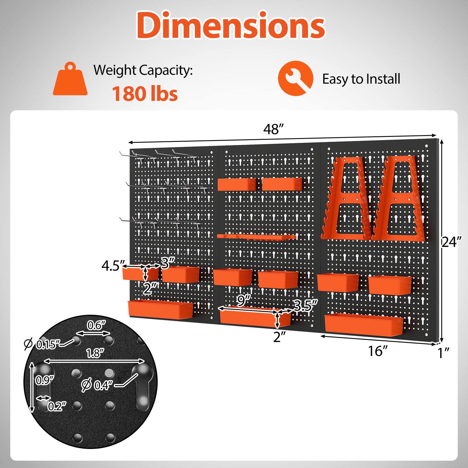 Dimensions  
Weight Capacity: 180 lbs  
Easy to Install  

- 48" (height)  
- 24" (width)  
- 16" (depth)  
- 1" (thickness)  

- 4.5" (horizontal spacing)  
- 3" (vertical spacing)  
- 9" (horizontal spacing)  
- 3.5" (vertical spacing)  

- 0.15" (diameter)  
- 0.6" (diameter)  
- 1.8" (diameter)  
- 0.9" (diameter)  
- 0.2" (diameter)  
- 0.4" (diameter)