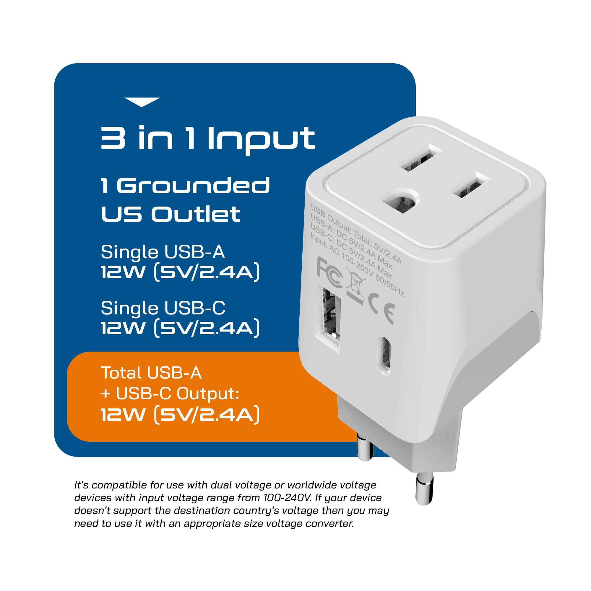 3 in 1 Input  
1 Grounded US Outlet  
Single USB-A 12W (5V/2.4A)  
Single USB-C 12W (5V/2.4A)  
Total USB-A + USB-C Output: 12W (5V/2.4A)  

It's compatible for use with dual voltage or worldwide voltage devices with input voltage range from 100-240V. If your device doesn't support the destination country's voltage then you may need to use it with an appropriate size voltage converter.