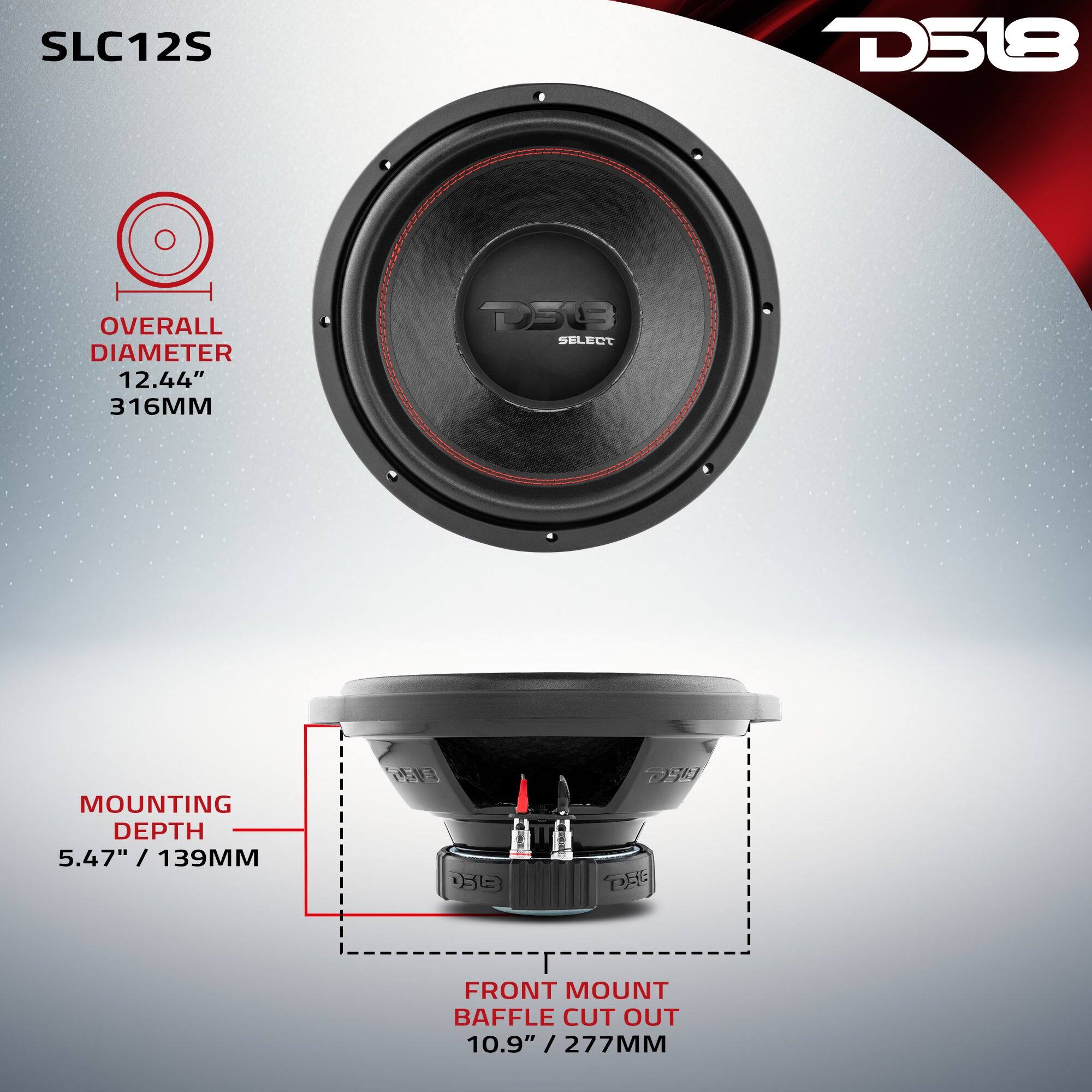 SLC12S  
D518  
OVERALL DIAMETER 12.44" 316MM  
D5B SELECT  
MOUNTING DEPTH 5.47" / 139MM  
FRONT MOUNT BAFFLE CUT OUT 10.9" / 277MM