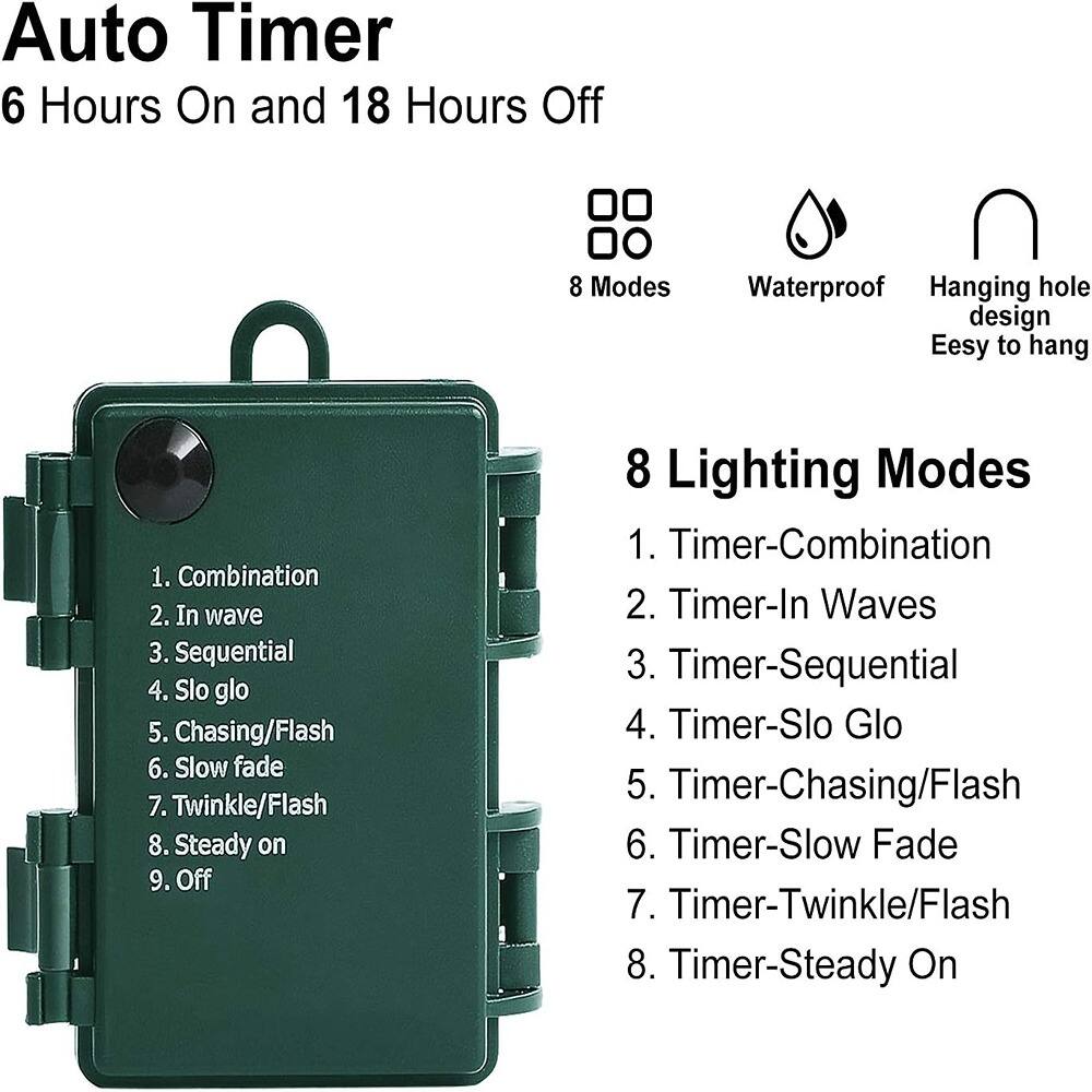 Auto Timer  
6 Hours On and 18 Hours Off  

8 Modes  
Waterproof  
Hanging hole design  
Easy to hang  

8 Lighting Modes  
1. Timer-Combination  
2. Timer-In Waves  
3. Timer-Sequential  
4. Timer-Slo Glo  
5. Timer-Chasing/Flash  
6. Timer-Slow Fade  
7. Timer-Twinkle/Flash  
8. Timer-Steady On  

1. Combination  
2. In wave  
3. Sequential  
4. Slo glo  
5. Chasing/Flash  
6. Slow fade  
7. Twinkle/Flash  
8. Steady on  
9. Off