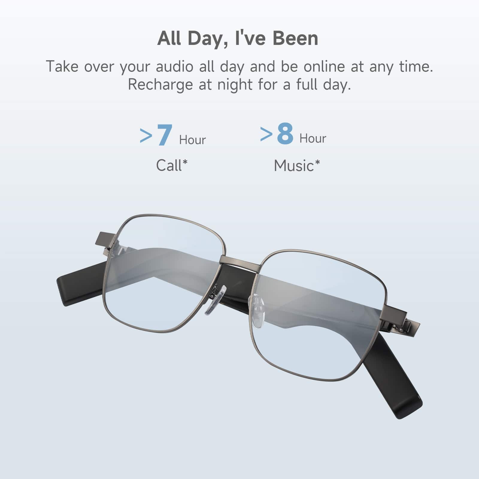 All Day, I've Been: Take over your audio all day and be online at any time. Recharge at night for a full day.
7 Hour Call: * 8 Hour Music: