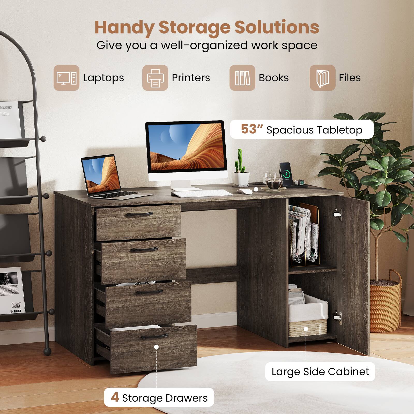 Handy Storage Solutions Give you a well-organized work space. Laptops, Printers, Books, Files, and a 53" Spacious Tabletop are all included. Additionally, there is a Large Side Cabinet with 4 Storage Drawers.