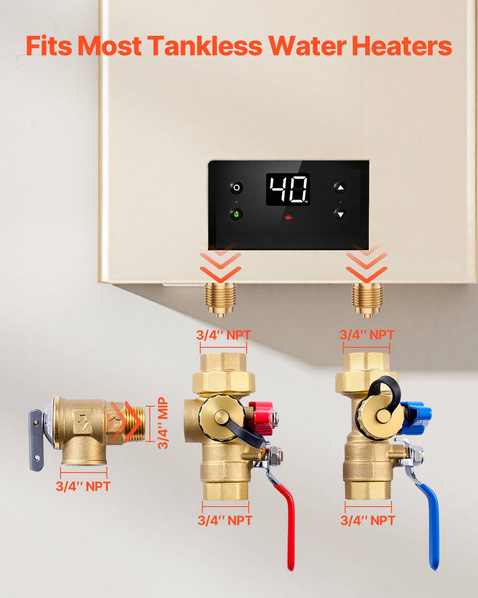 Fits Most Tankless Water Heaters

3/4" NPT  
3/4" NPT  
3/4" NPT  
3/4" NPT  
3/4" NPT  
3/4" NPT  
3/4" NPT  
3/4" NPT MIP