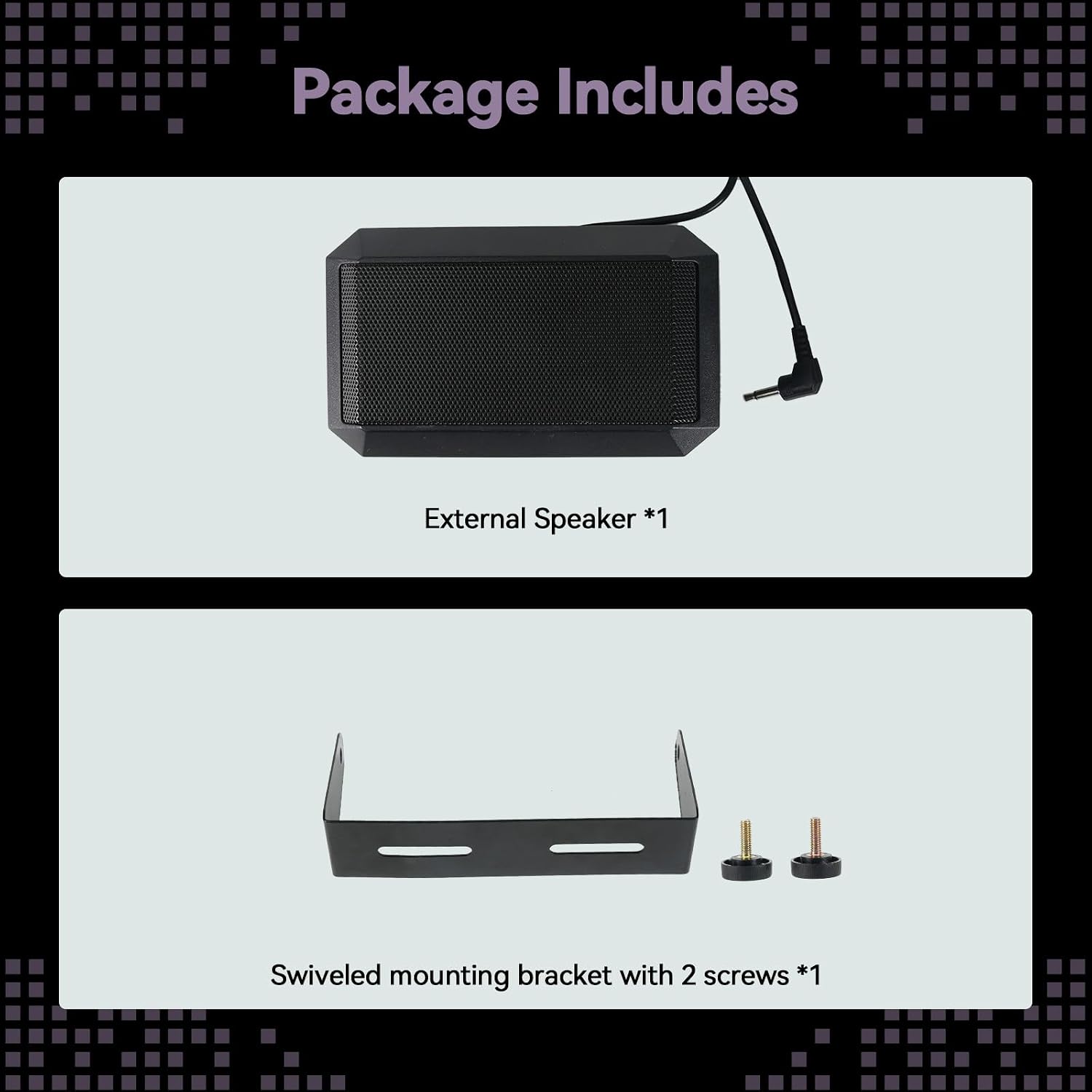 Package Includes
- External Speaker *1
- Swiveled mounting bracket with 2 screws *1