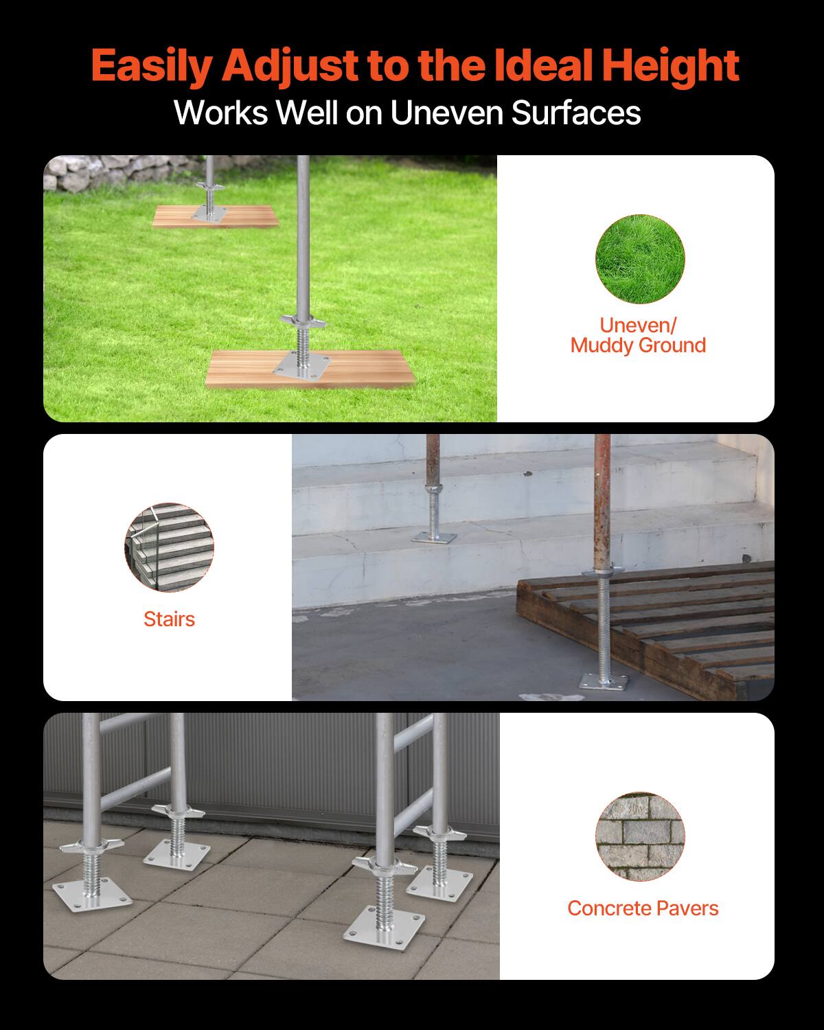 Easily Adjust to the Ideal Height  
Works Well on Uneven Surfaces  

- Uneven/ Muddy Ground  
- Stairs  
- Concrete Pavers