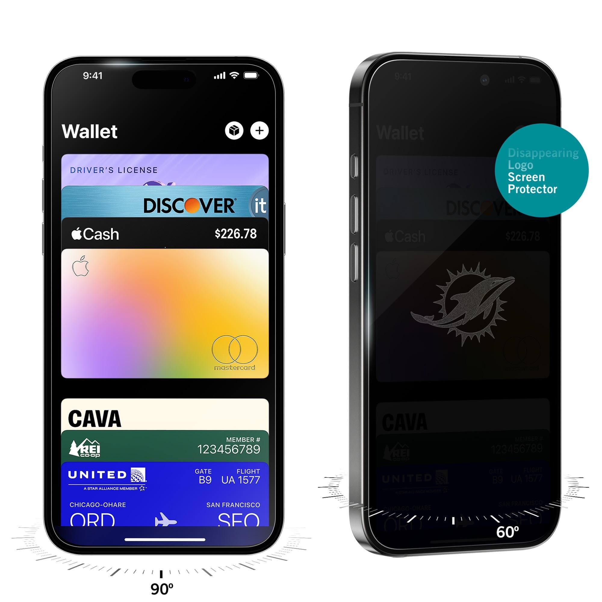 9:41  
Wallet  
DRIVER'S LICENSE  
DISCOVER it  
Cash $226.78  
CAVA  
MEMBER # 123456789  
GATE B9  
FLIGHT UA 1577  
CHICAGO-O'HARE ORD  
SAN FRANCISCO SFO  

9:41  
Wallet  
DRIVER'S LICENSE  
DISCOVER it  
Cash $226.78  
CAVA  
MEMBER # 123456789  
GATE B9  
FLIGHT UA 1577  
CHICAGO-O'HARE ORD  
SAN FRANCISCO SFO  

Disappearing Logo Screen Protector