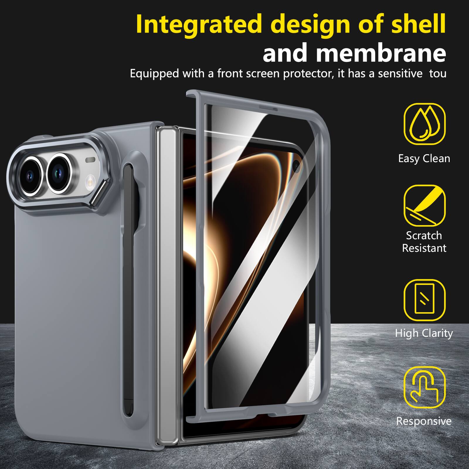 Integrated design of shell and membrane  
Equipped with a front screen protector, it has a sensitive touch  
Easy Clean  
Scratch Resistant  
High Clarity  
Responsive