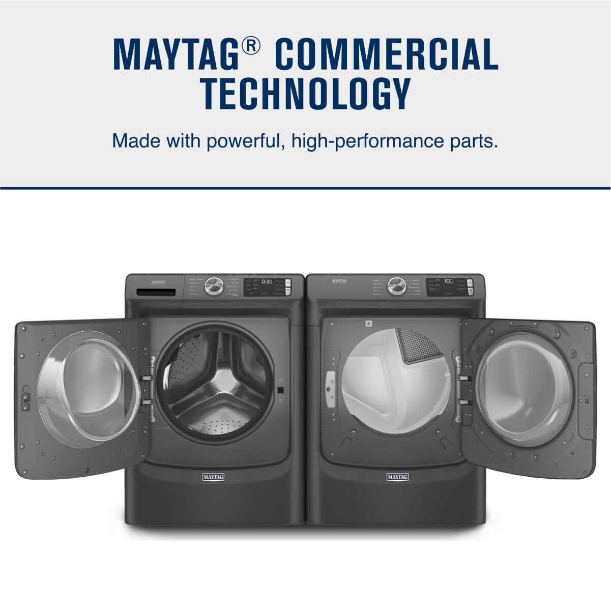 MAYTAG® COMMERCIAL TECHNOLOGY  
Made with powerful, high-performance parts.
