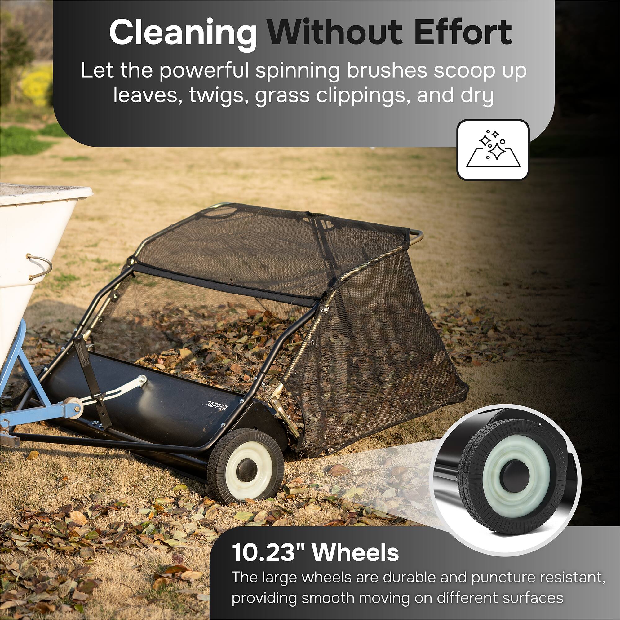 Cleaning Without Effort  
Let the powerful spinning brushes scoop up leaves, twigs, grass clippings, and dry

10.23" Wheels  
The large wheels are durable and puncture resistant, providing smooth moving on different surfaces