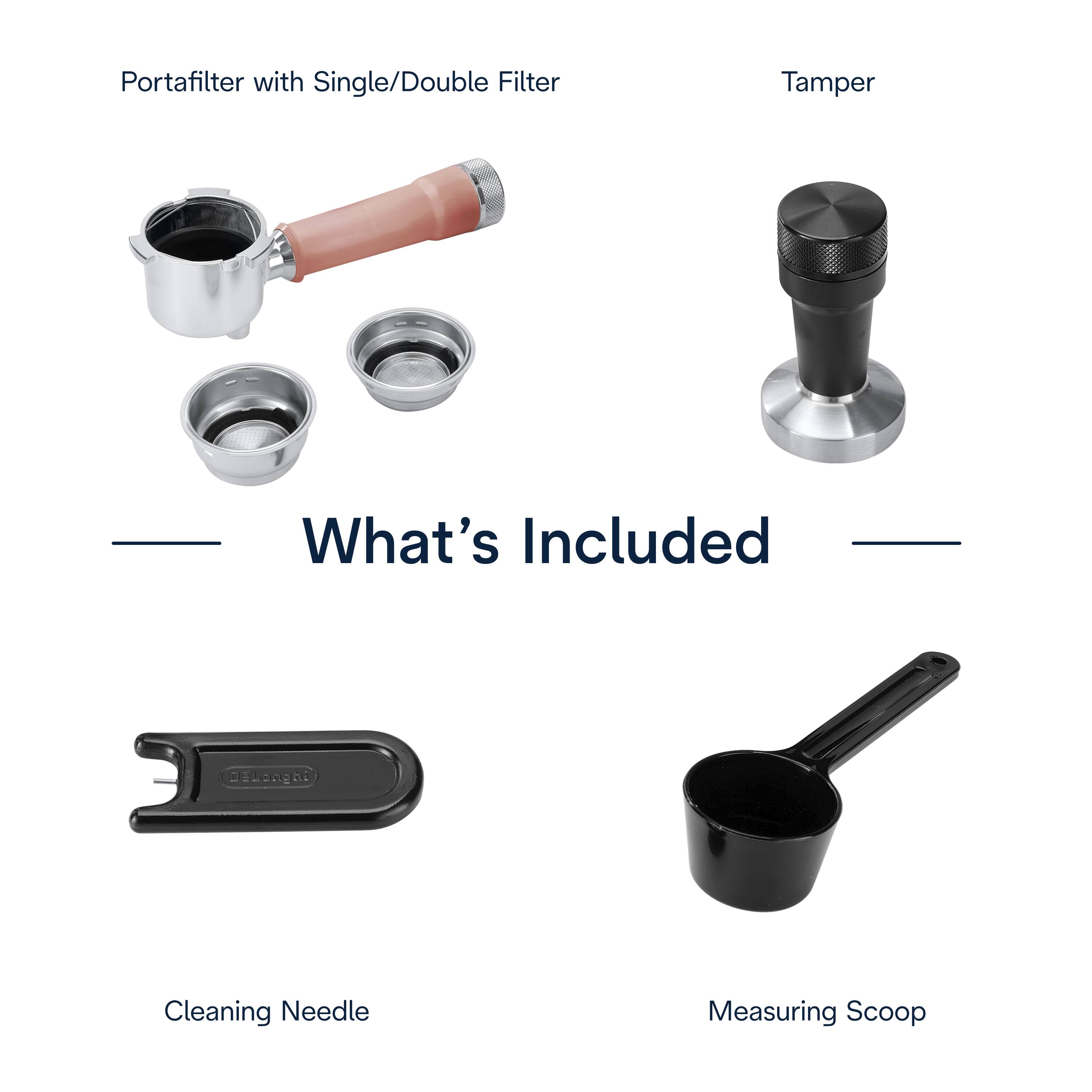 Portafilter with Single/Double Filter Tamper

What's Included

- Portafilter with Single/Double Filter
- Tamper
- Cleaning Needle
- Measuring Scoop