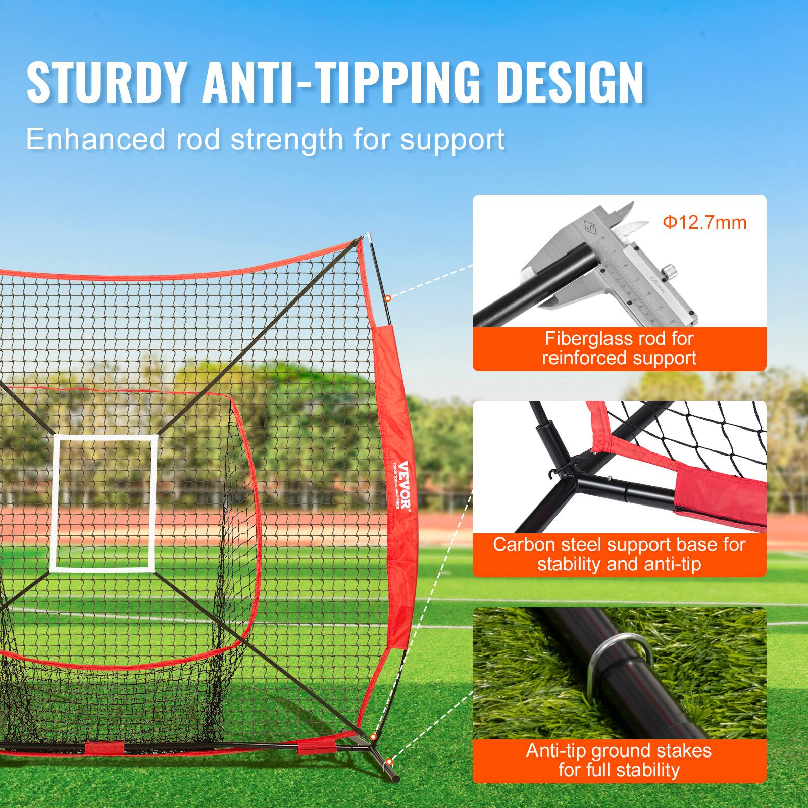 STURDY ANTI-TIPPING DESIGN
Enhanced rod strength for support
12.7mm - Fiberglass rod for reinforced support
VEVOR Carbon steel support base for stability and anti-tip
Anti-tip ground stakes for full stability