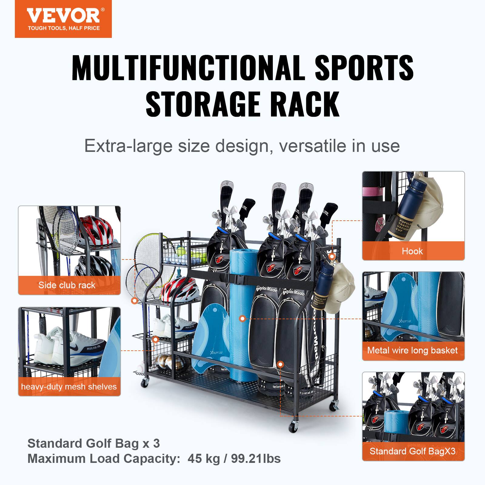 VEVOR TOUGH TOOLS, HALF PRICE MULTIFUNCTIONAL SPORTS STORAGE RACK
Extra-large size design, versatile in use
Hook
Side club rack
Metal wire long basket
heavy-duty mesh shelves
Standard Golf Bag x 3
Maximum Load Capacity: 45 kg / 99.21lbs
Standard Golf BagX3