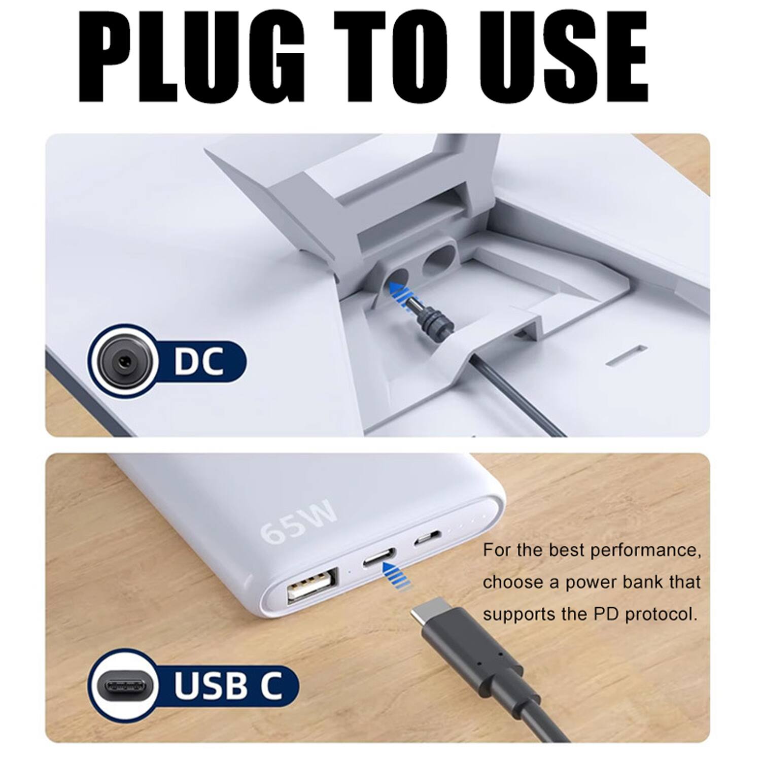 PLUG TO USE

DC

For the best performance, choose a power bank that supports the PD protocol.

USB C