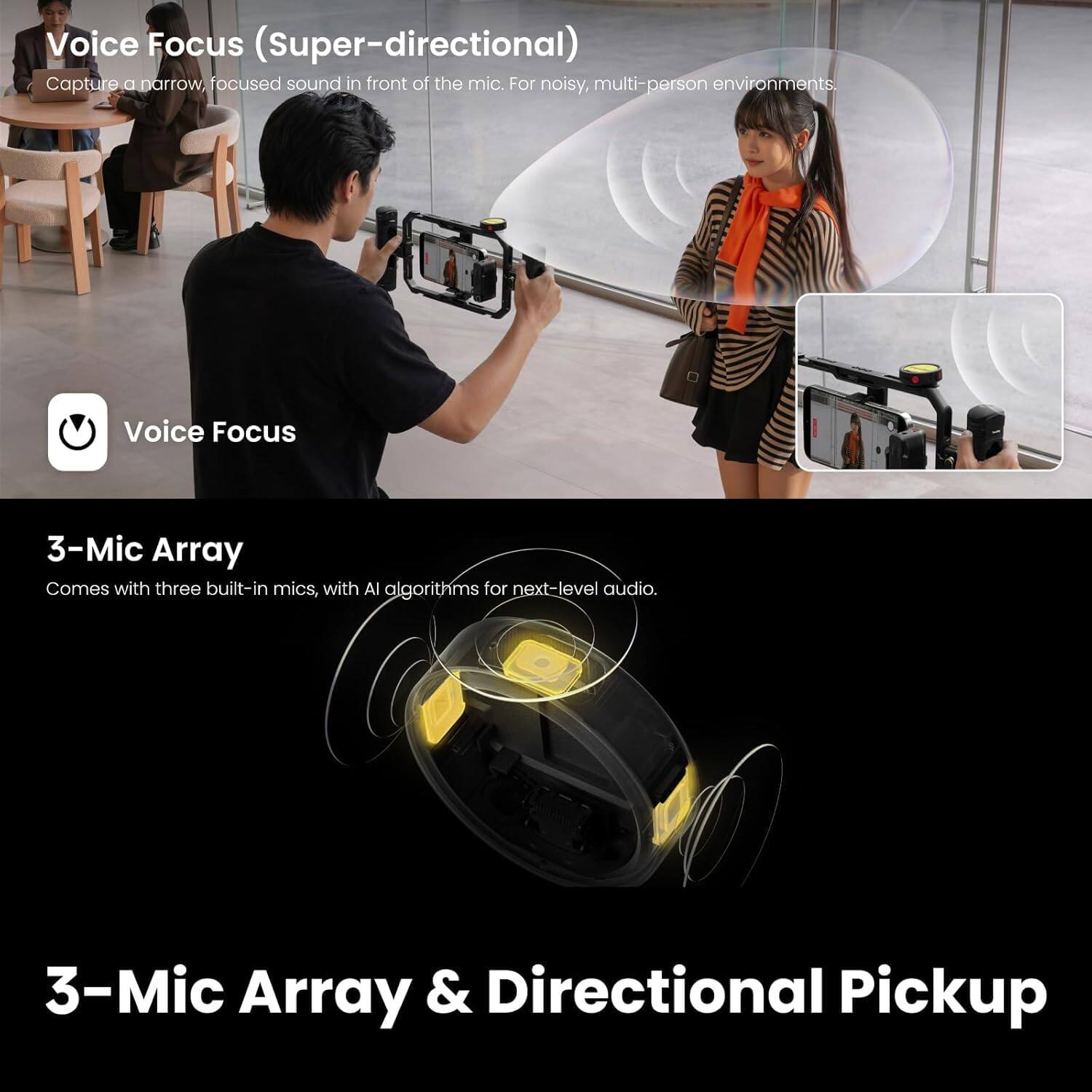 Voice Focus (Super-directional)  
Capture a narrow, focused sound in front of the mic. For noisy, multi-person environments.

Voice Focus

3-Mic Array  
Comes with three built-in mics, with AI algorithms for next-level audio.

3-Mic Array & Directional Pickup