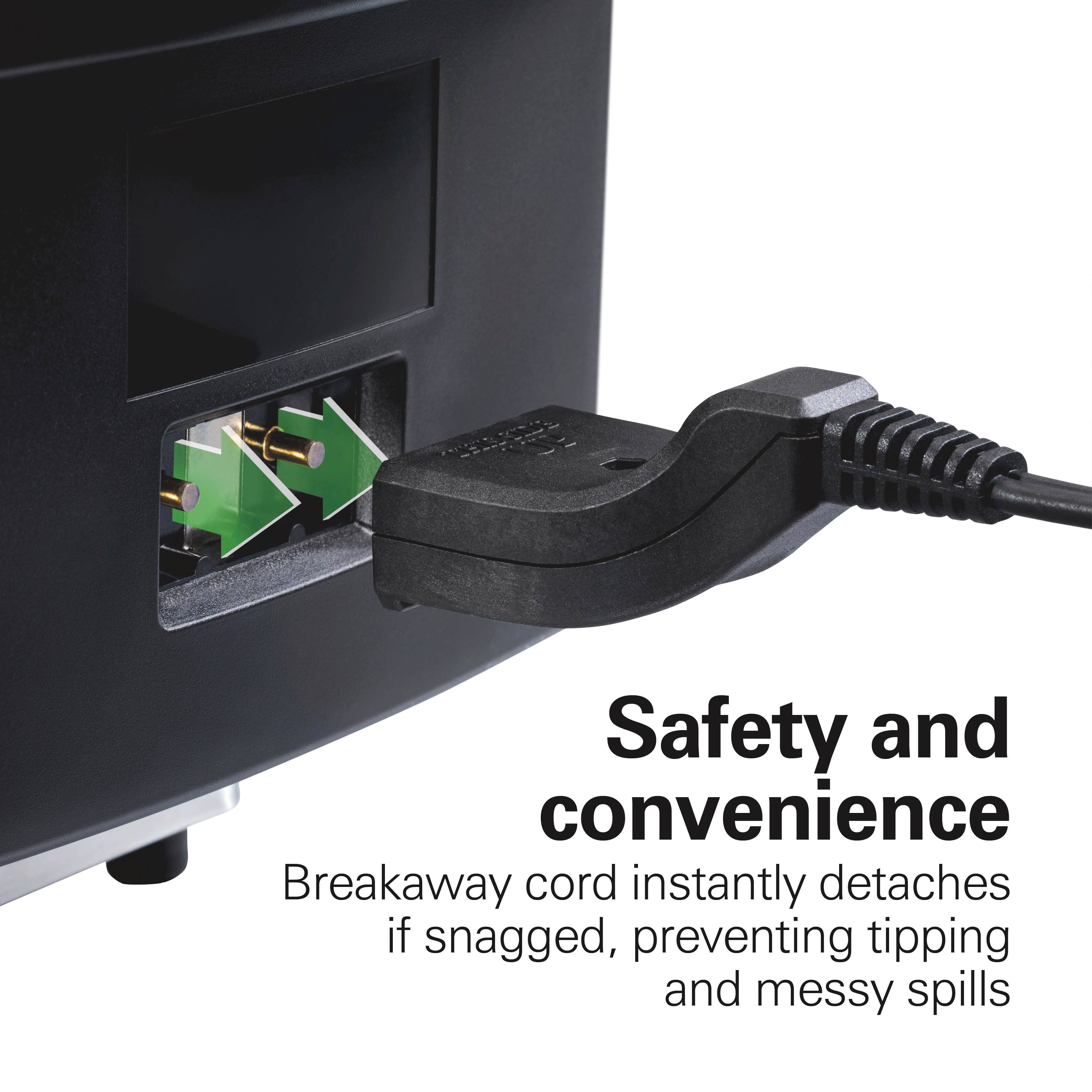 Safety and convenience  
Breakaway cord instantly detaches if snagged, preventing tipping and messy spills