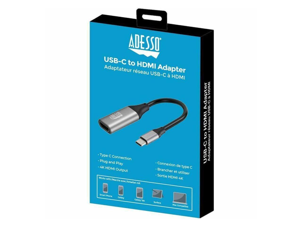 ADESSO USB-C to HDMI Adapter  
Adaptateur réseau USB-C à HDMI  

Type C Connection  
Plug and Play  
4K HDMI Output  

Works with/Marche avec/Arbeitet mit:  
Smart Phone  
Galaxy  
Galaxy Tab  
Surface  
Mac Compatible