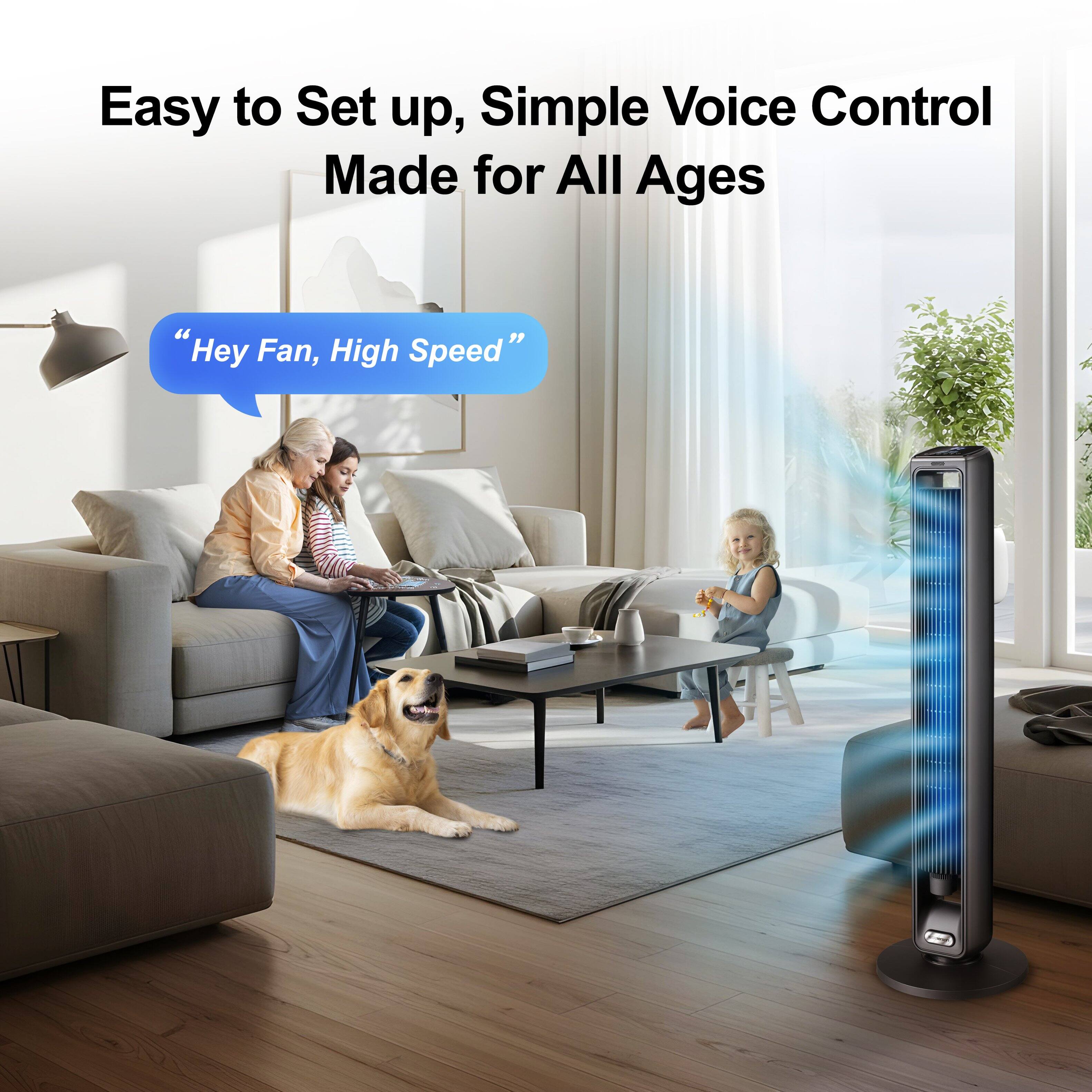 Easy to Set up, Simple Voice Control Made for All Ages  
"Hey Fan, High Speed"