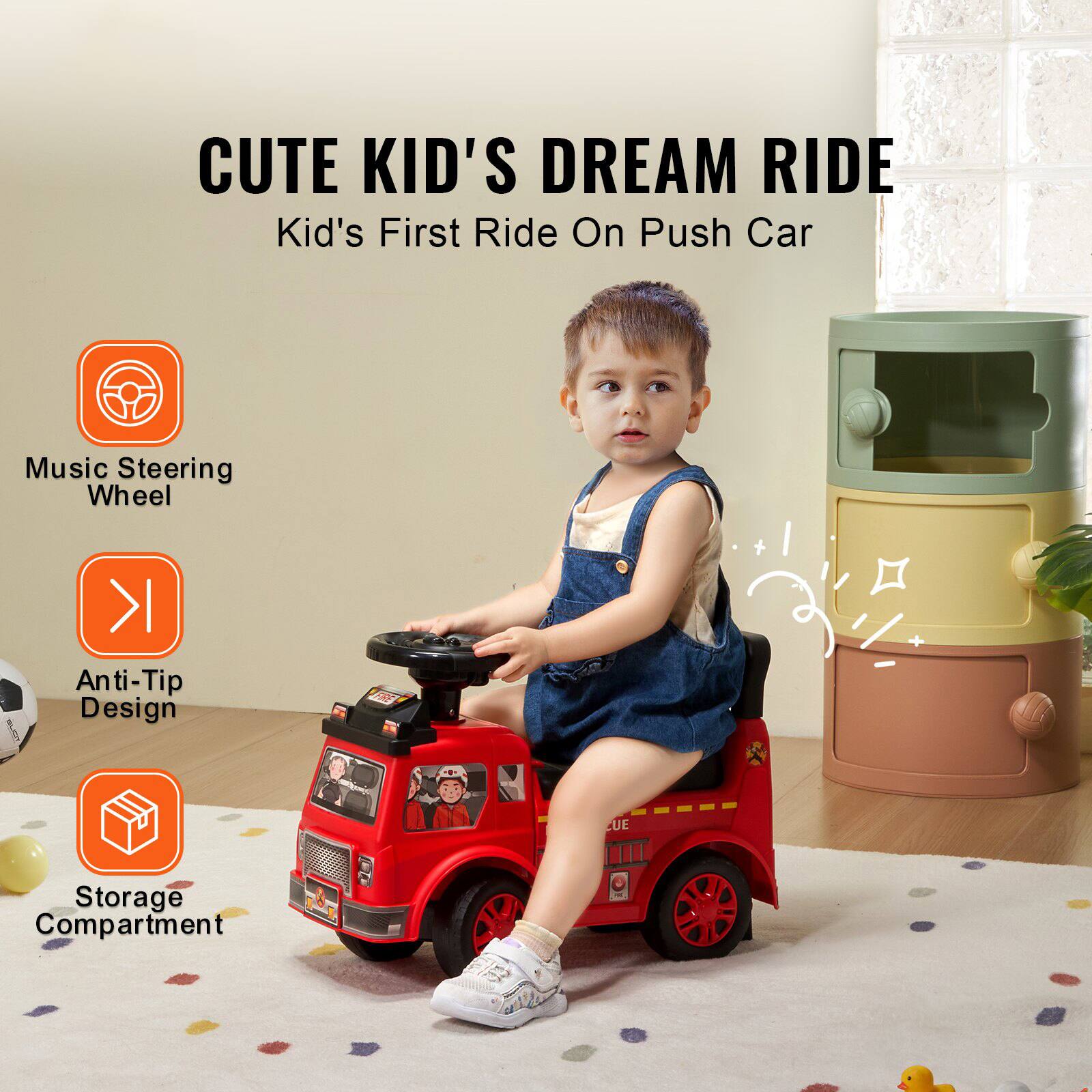 CUTE KID'S DREAM RIDE  
Kid's First Ride On Push Car  

- Music Steering Wheel  
- Anti-Tip Design  
- Storage Compartment