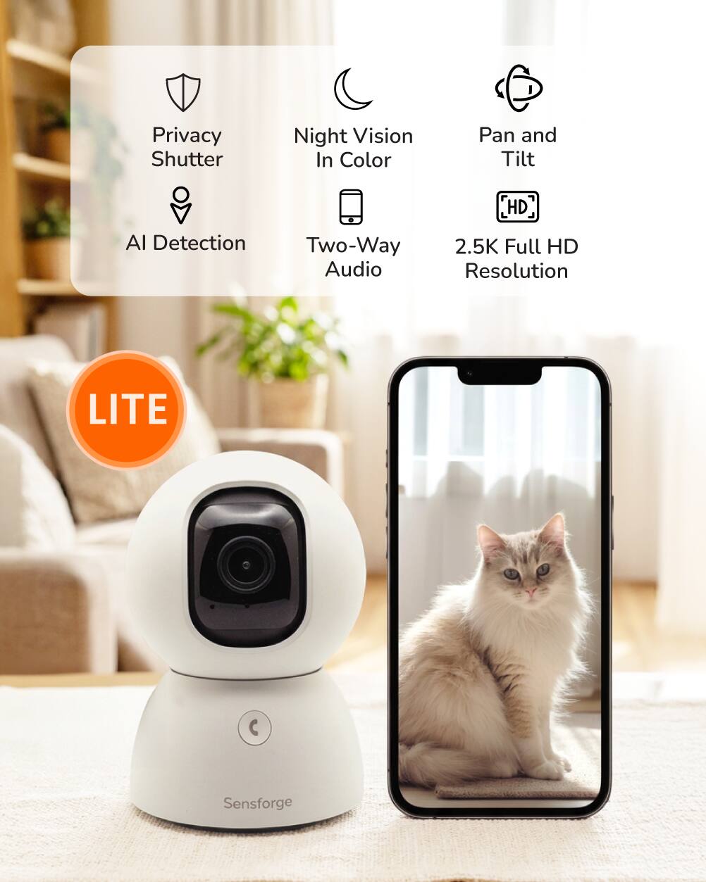 Privacy Shutter  
Night Vision In Color  
Pan and Tilt  
HD  
AI Detection  
Two-Way Audio  
2.5K Full HD Resolution  
LITE  

Sensforge