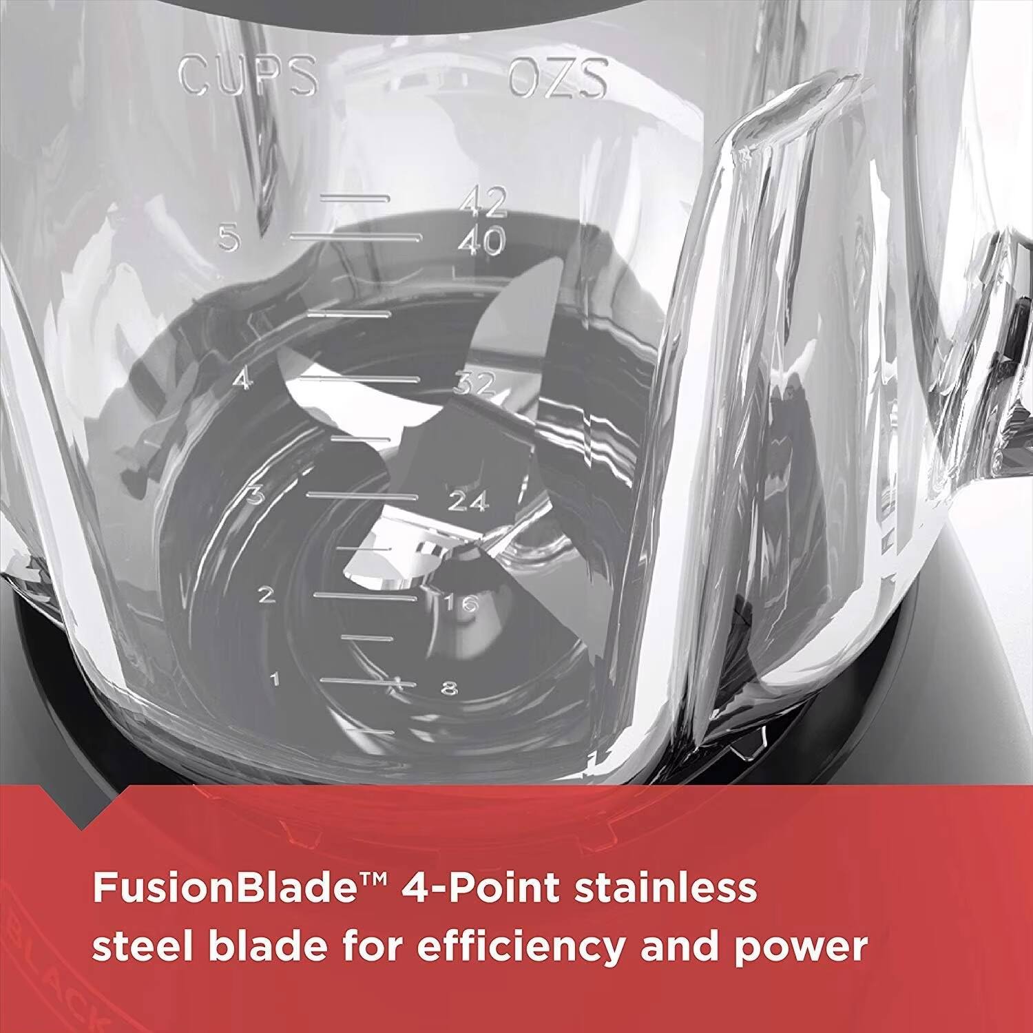 CUPS OZS  
42 5  
40 4  
32 3  
24 2  
16 1  

FusionBlade™ 4-Point stainless steel blade for efficiency and power