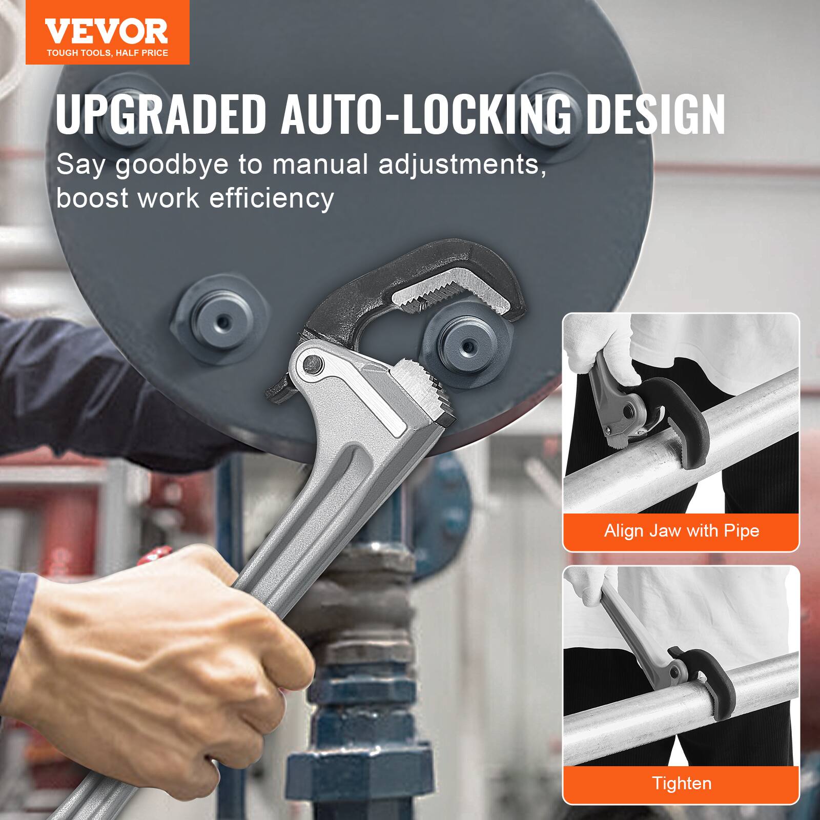 VEVOR  
TOUGH TOOLS, HALF PRICE  

UPGRADED AUTO-LOCKING DESIGN  
Say goodbye to manual adjustments, boost work efficiency  

Align Jaw with Pipe  
Tighten