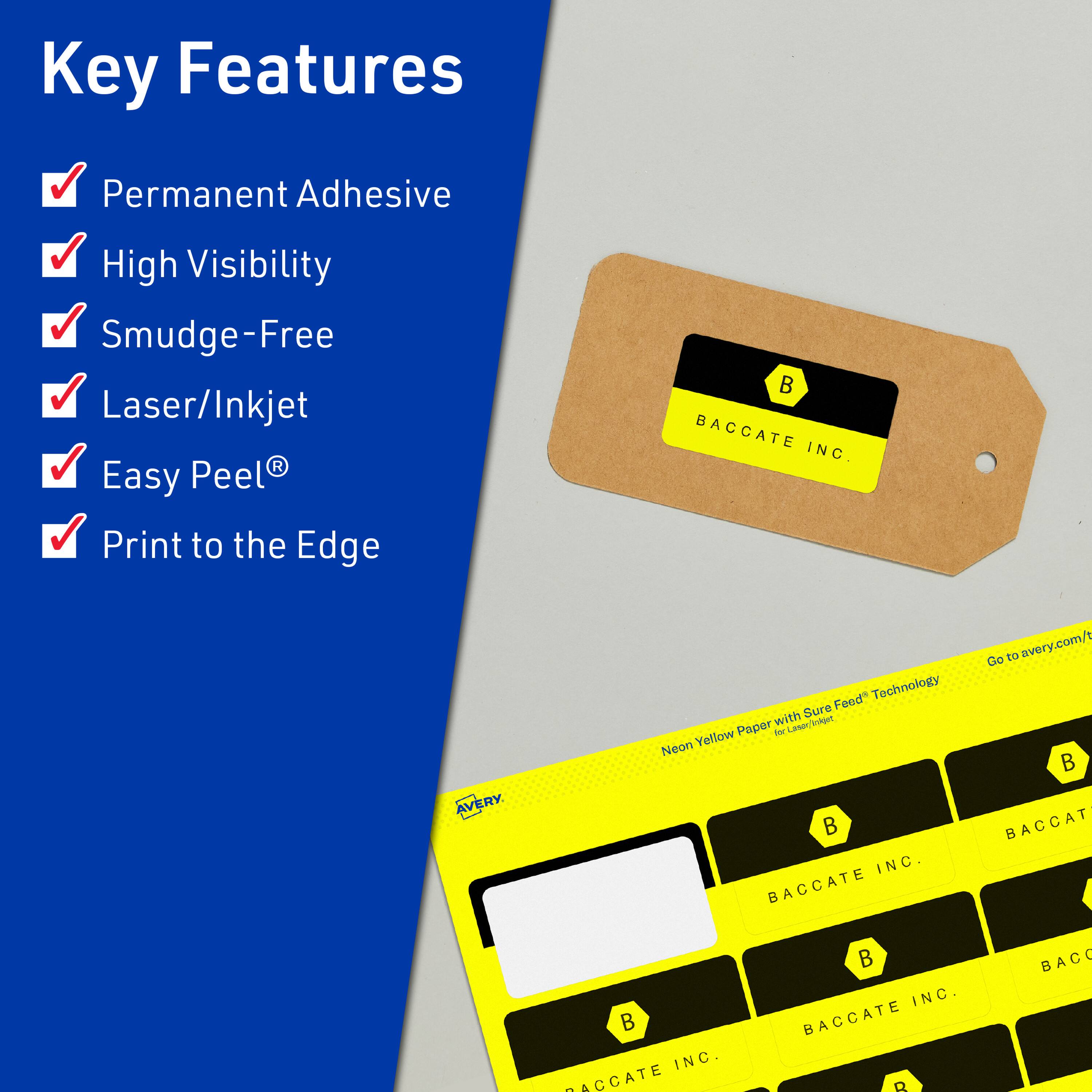 Key Features  
- Permanent Adhesive  
- High Visibility  
- Smudge-Free  
- Laser/Inkjet  
- Easy Peel®  
- Print to the Edge  

BACCATE INC.  
AVERY Feed Technology with Sure Feed™ Paper  
Neon Yellow  
Go to avery.com/t  

BACCATE INC.  
BACCATE INC.  
BACCATE INC.  
BACCATE INC.