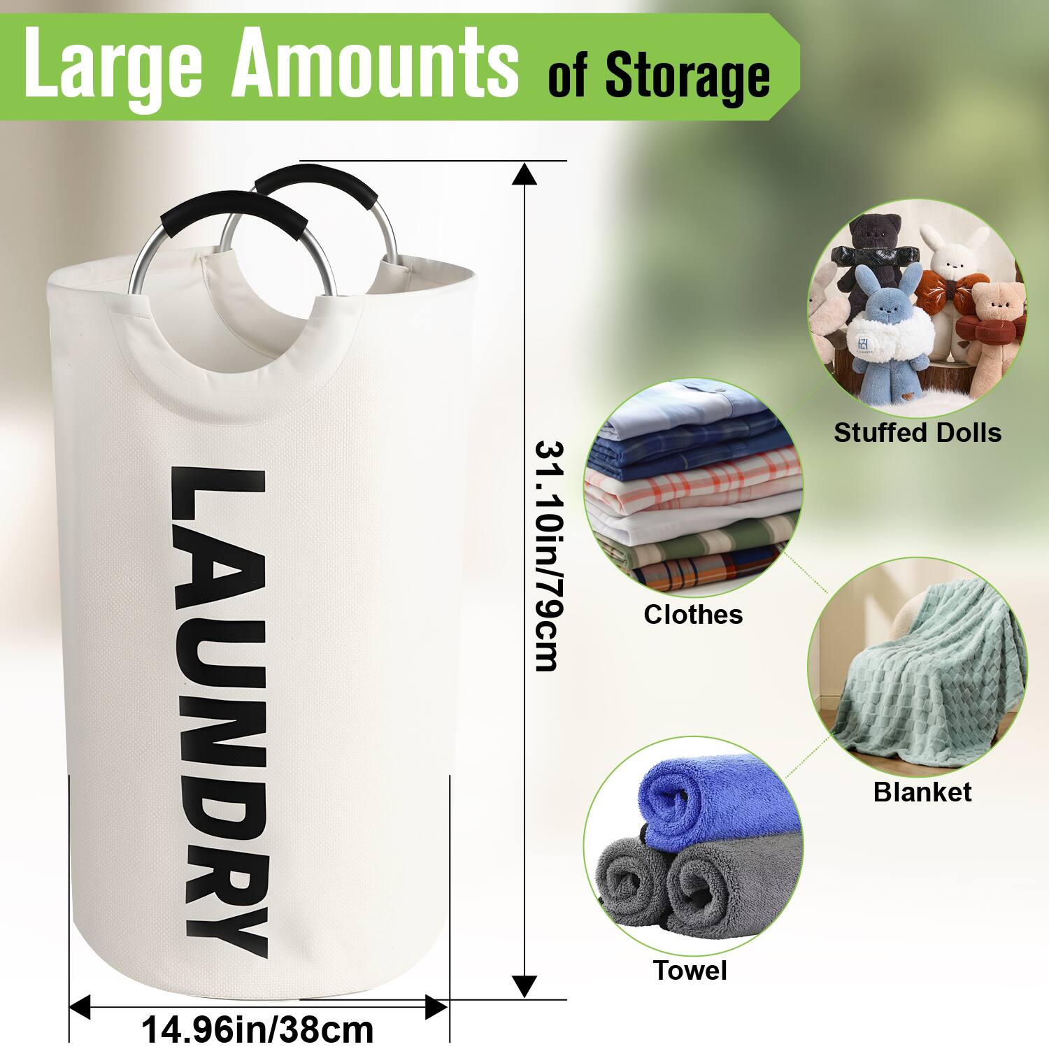 Large Amounts of Storage

LAUNDRY

14.96in/38cm

31.10in/79cm

- Clothes
- Blanket
- Towel
- Stuffed Dolls