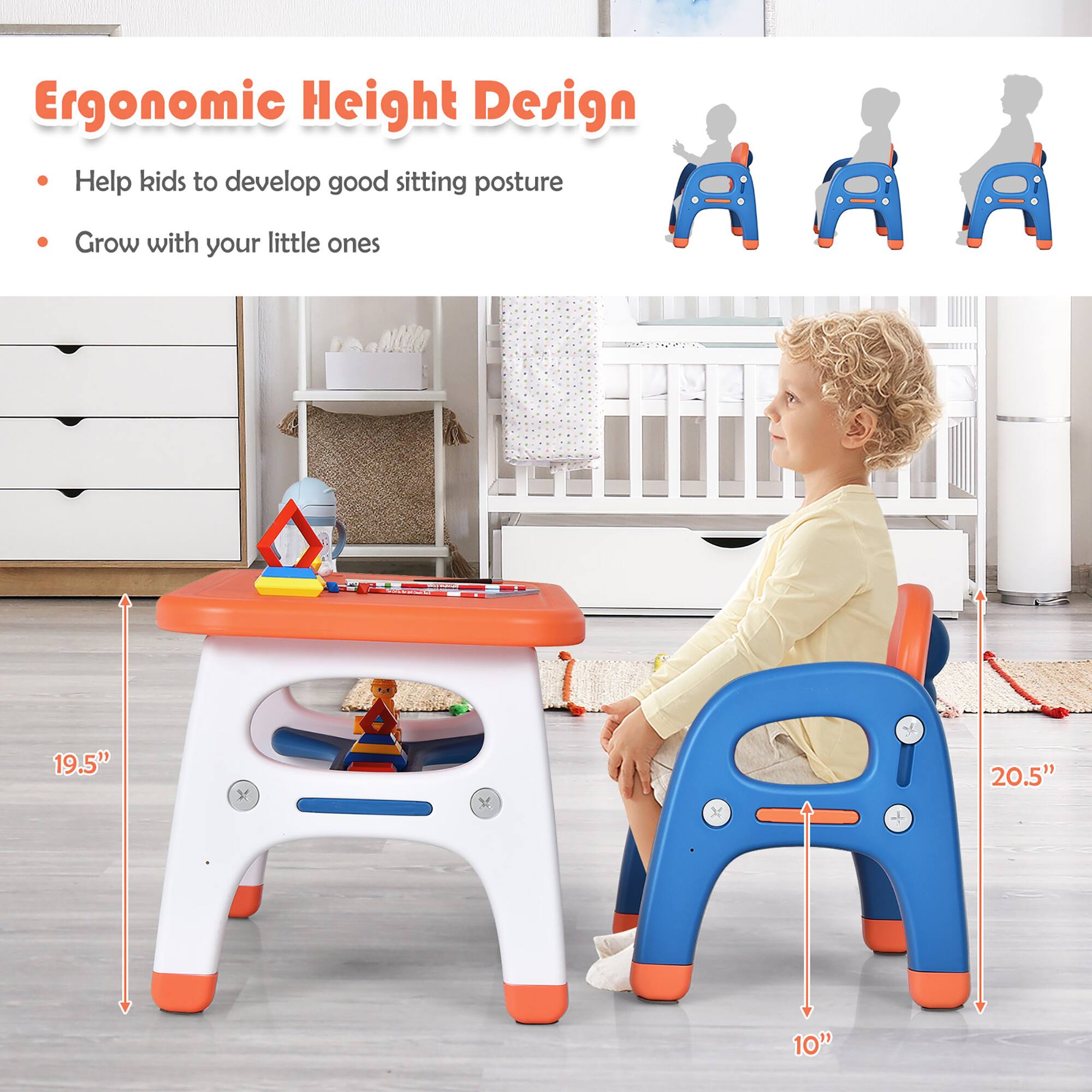 Ergonomic Height Design
Help kids to develop good sitting posture
Grow with your little ones
19.5" x 20.5" x 10"