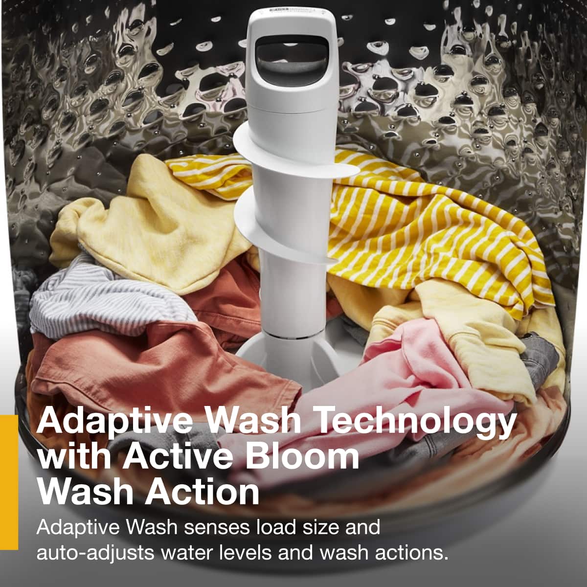 Adaptive Wash Technology with Active Bloom Wash Action
Adaptive Wash senses load size and auto-adjusts water levels and wash actions.
