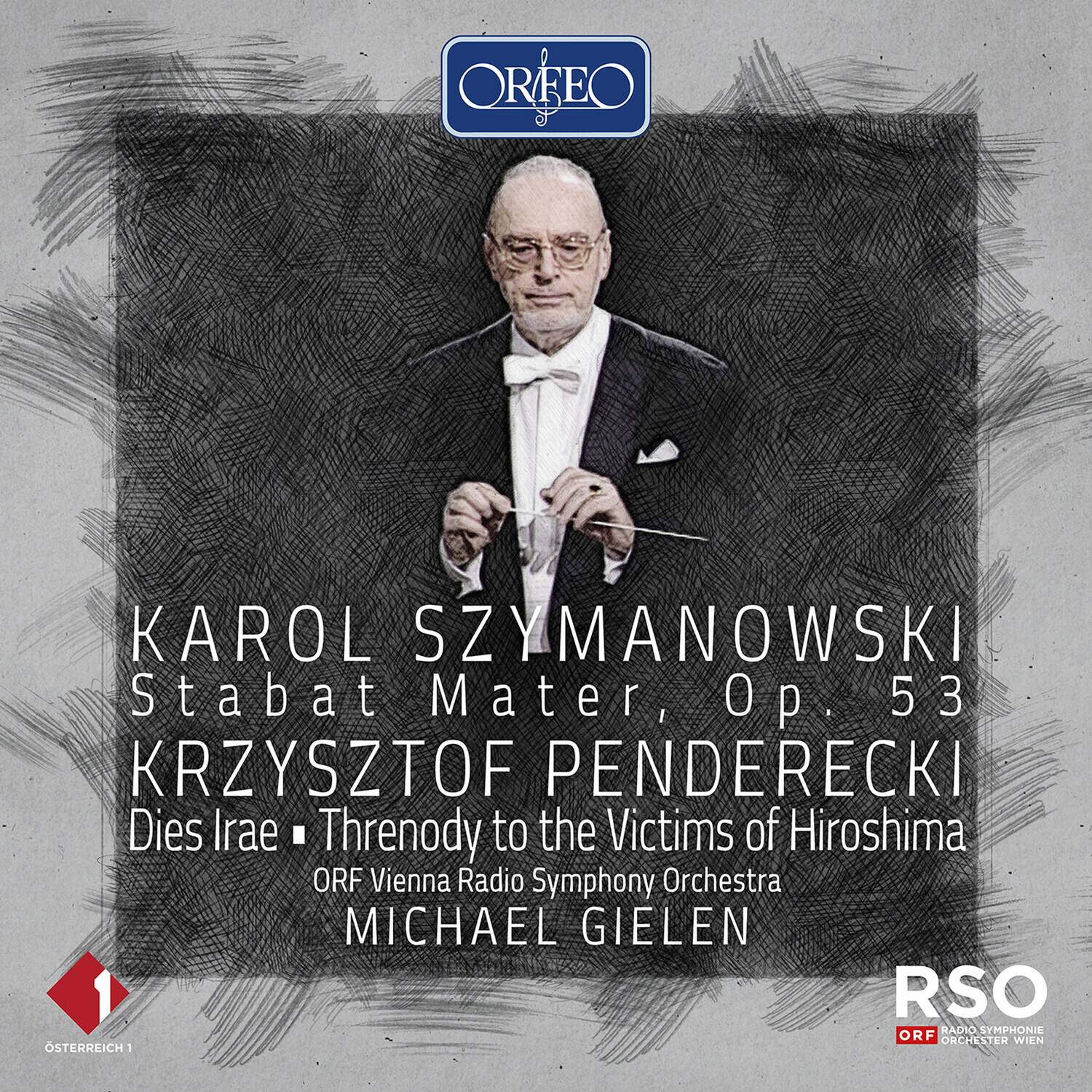 ORFEO

KAROL SZYMANOWSKI  
Stabat Mater, Op. 53

KRZYSZTOF PENDERECKI  
Dies Irae • Threnody to the Victims of Hiroshima

ORF Vienna Radio Symphony Orchestra  
MICHAEL GIELEN

RSO  
ORF RADIO SYMPHONIE ORCHESTER WIEN

ÖSTERREICH 1