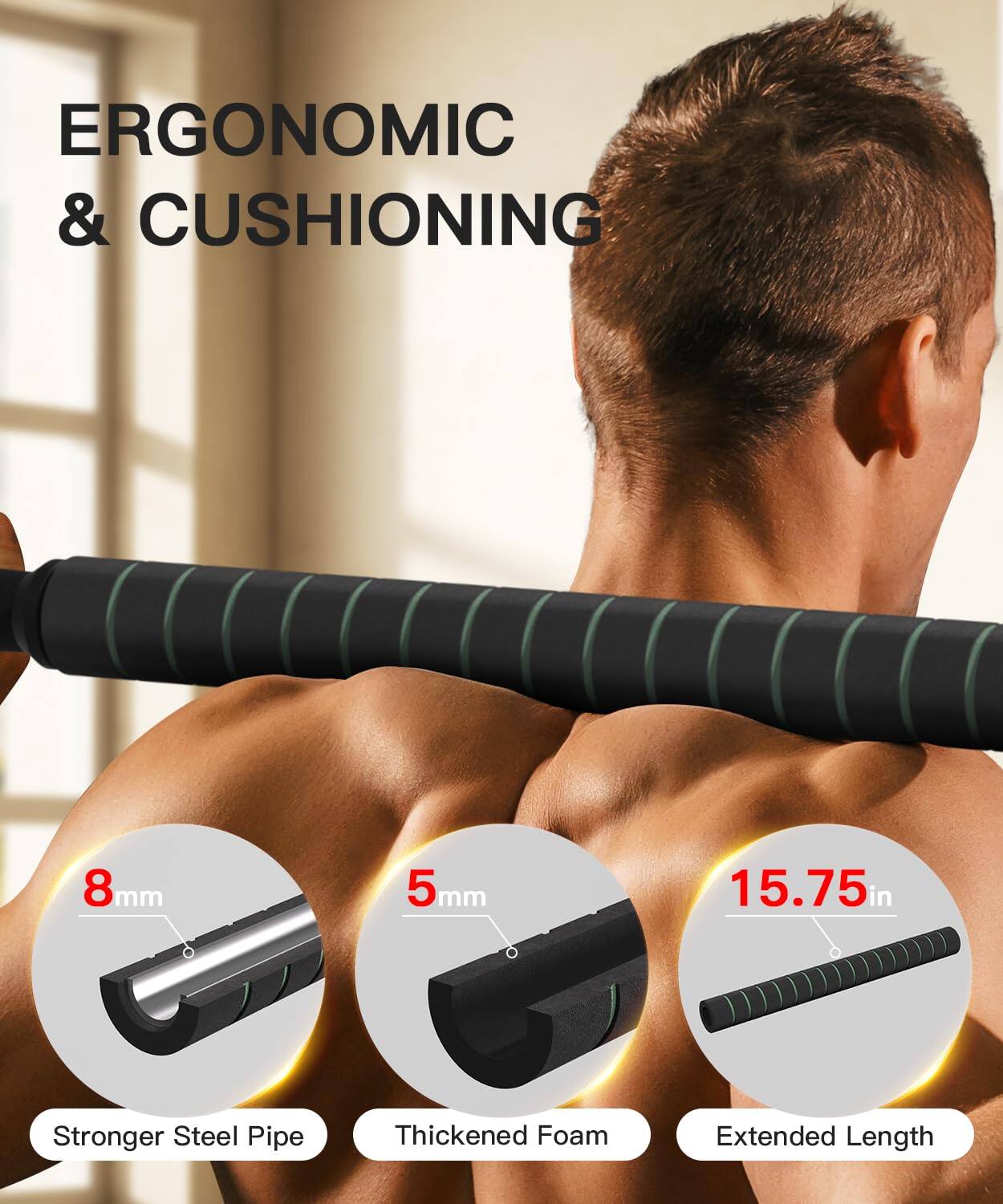 ERGONOMIC & CUSHIONING

8mm  
Stronger Steel Pipe

5mm  
Thickened Foam

15.75in  
Extended Length