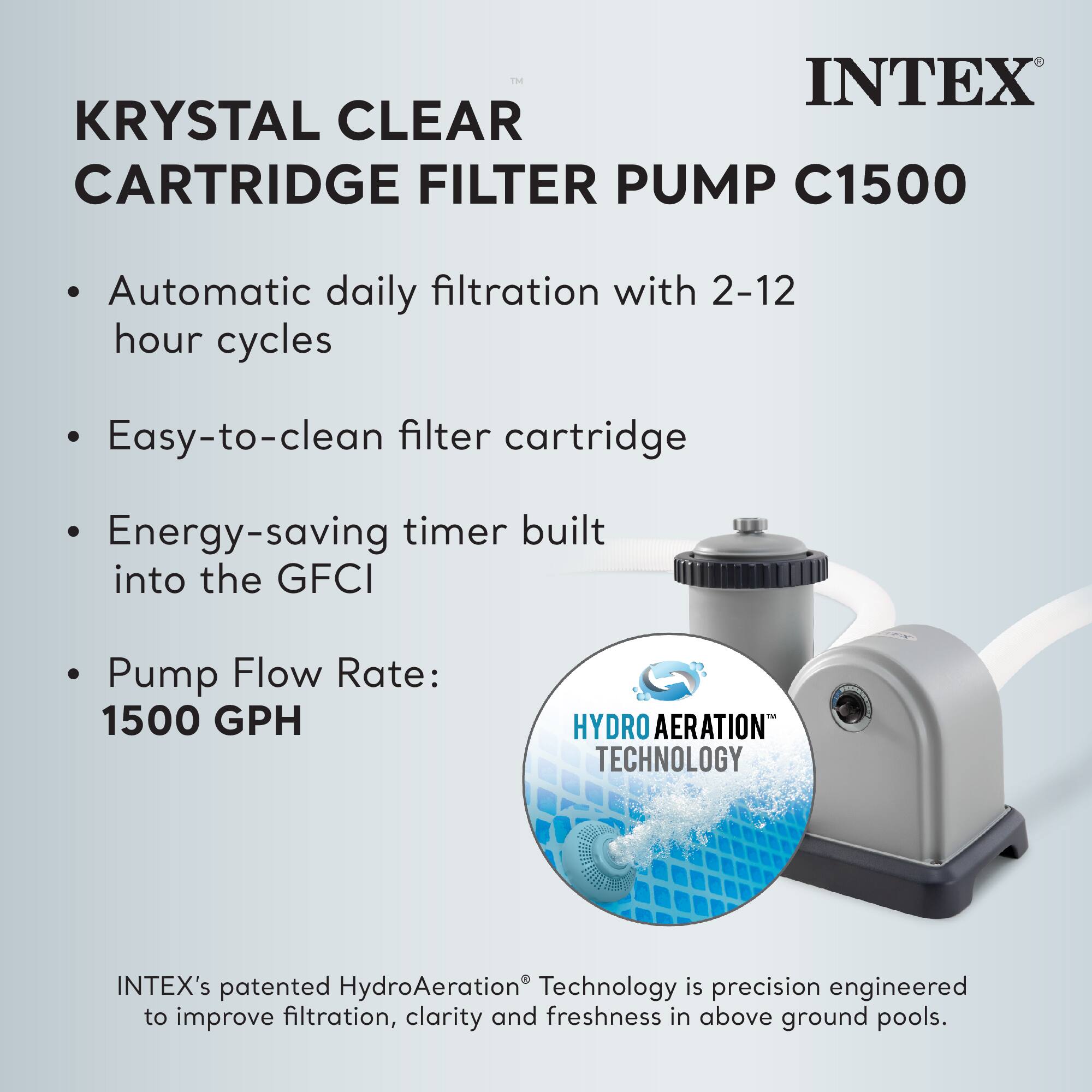 INTEX KRYSTAL CLEAR CARTRIDGE FILTER PUMP C1500

- Automatic daily filtration with 2-12 hour cycles
- Easy-to-clean filter cartridge
- Energy-saving timer built into the GFCI
- Pump Flow Rate: 1500 GPH

INTEX's patented HydroAeration® Technology is precision engineered to improve filtration, clarity and freshness in above ground pools.