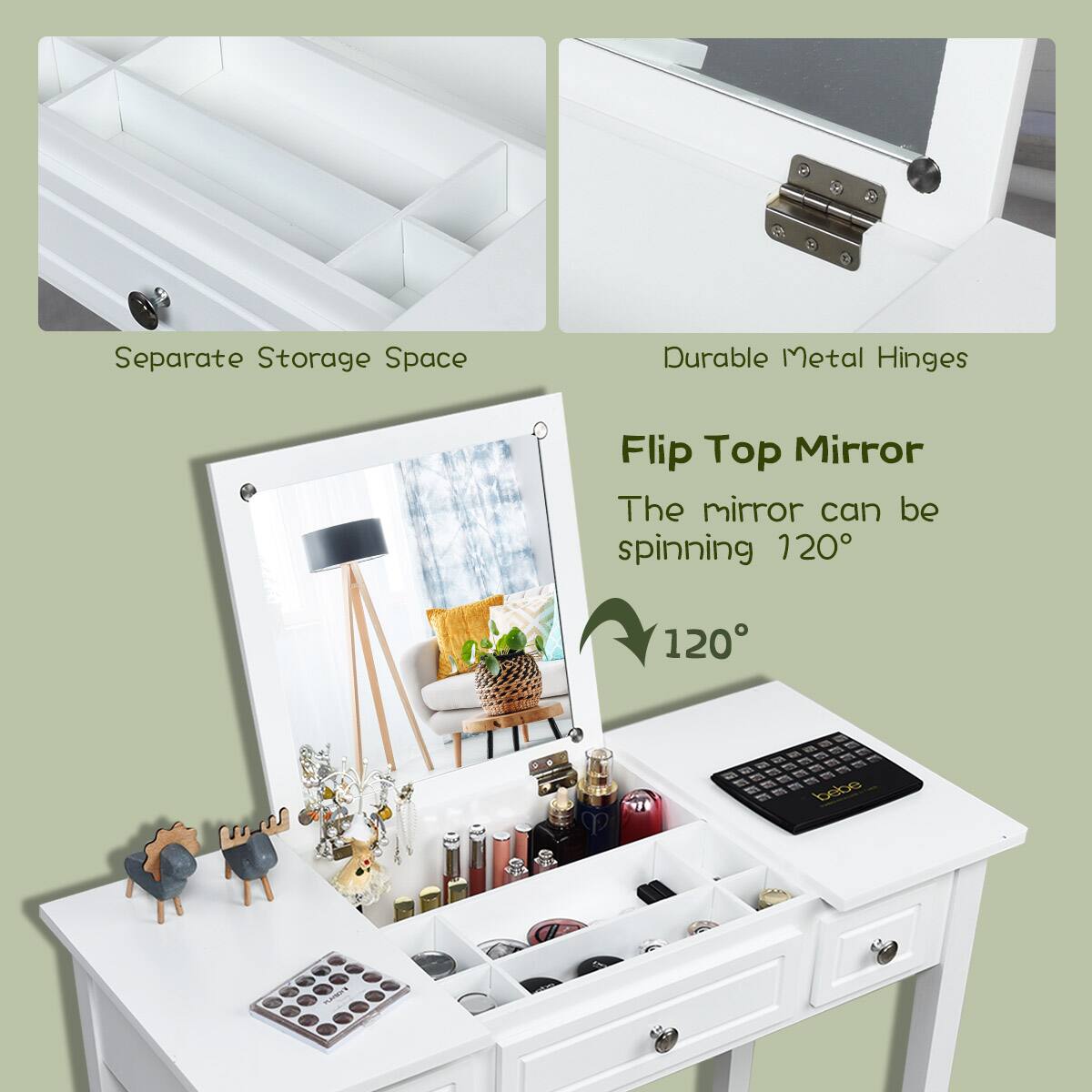 - Separate Storage Space
- Durable Metal Hinges
- Flip Top Mirror
  - The mirror can be spinning 120°
  - 120°