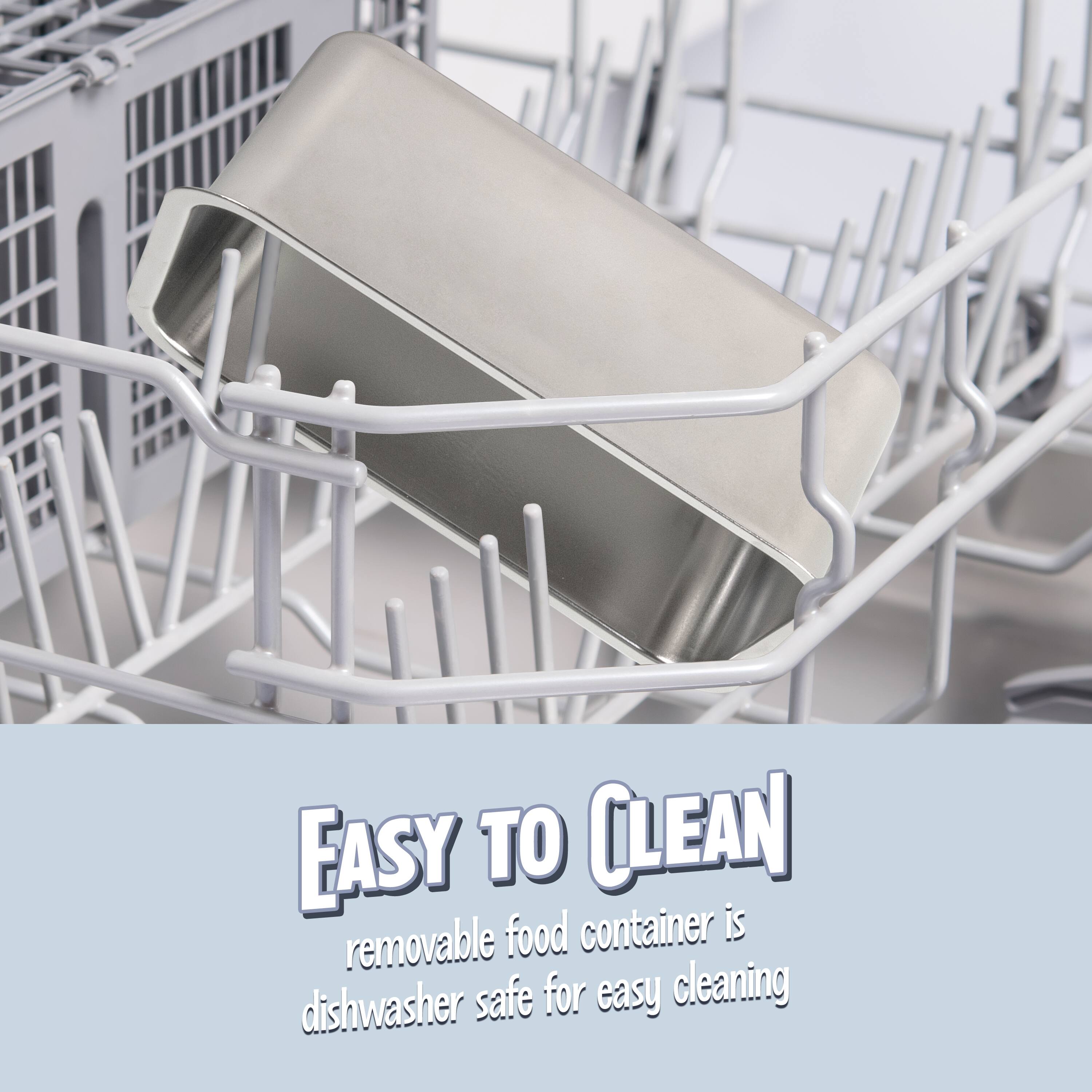 EASY TO CLEAN  
removable food container is dishwasher safe for easy cleaning